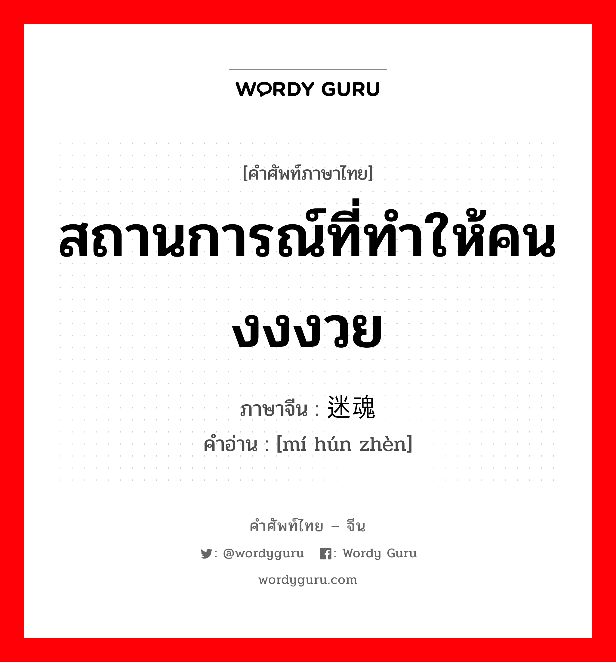 สถานการณ์ที่ทำให้คนงงงวย ภาษาจีนคืออะไร, คำศัพท์ภาษาไทย - จีน สถานการณ์ที่ทำให้คนงงงวย ภาษาจีน 迷魂阵 คำอ่าน [mí hún zhèn]