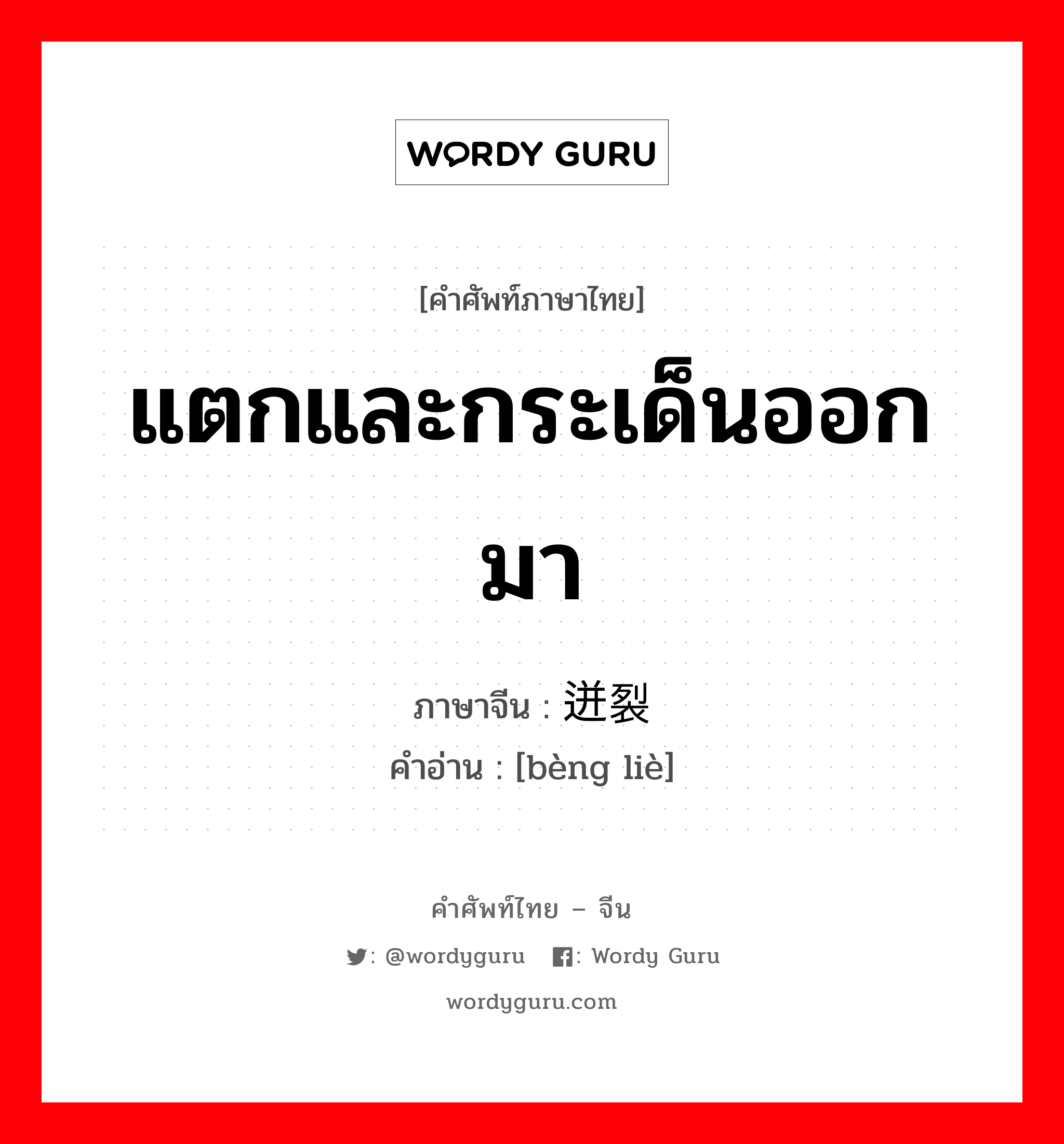 แตกและกระเด็นออกมา ภาษาจีนคืออะไร, คำศัพท์ภาษาไทย - จีน แตกและกระเด็นออกมา ภาษาจีน 迸裂 คำอ่าน [bèng liè]