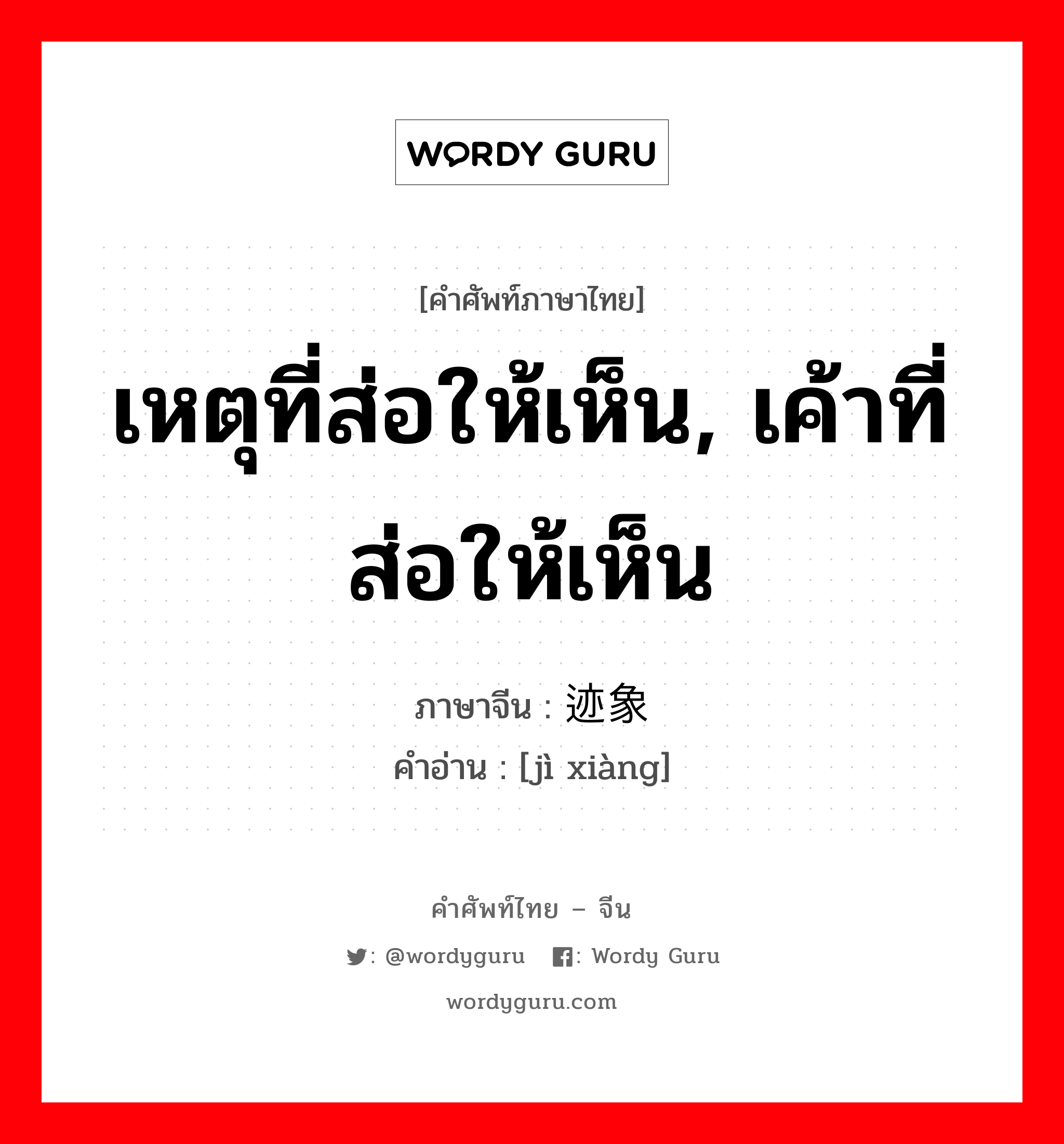 เหตุที่ส่อให้เห็น, เค้าที่ส่อให้เห็น ภาษาจีนคืออะไร, คำศัพท์ภาษาไทย - จีน เหตุที่ส่อให้เห็น, เค้าที่ส่อให้เห็น ภาษาจีน 迹象 คำอ่าน [jì xiàng]