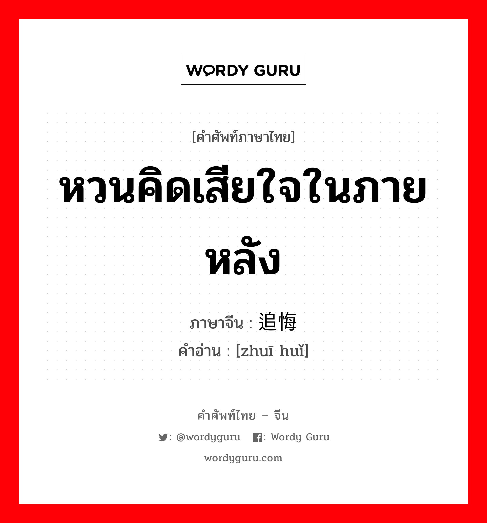 หวนคิดเสียใจในภายหลัง ภาษาจีนคืออะไร, คำศัพท์ภาษาไทย - จีน หวนคิดเสียใจในภายหลัง ภาษาจีน 追悔 คำอ่าน [zhuī huǐ]