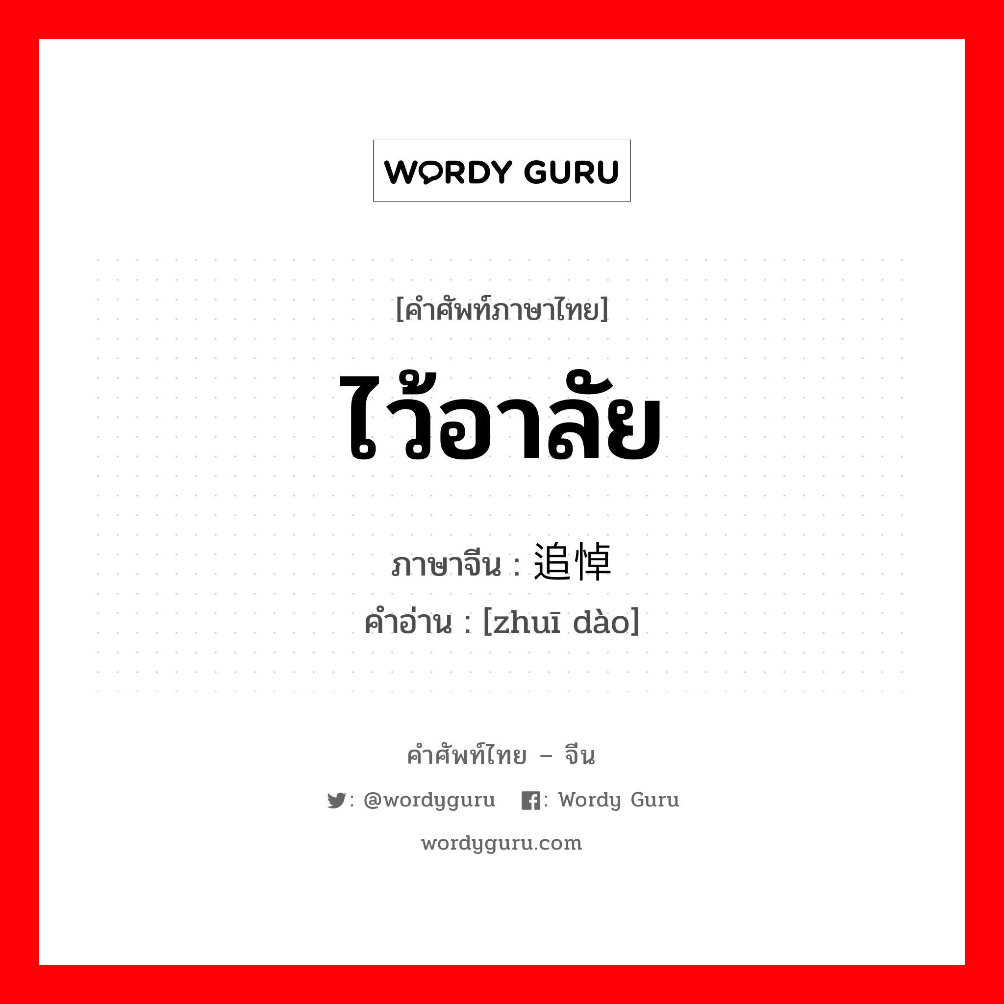 ไว้อาลัย ภาษาจีนคืออะไร, คำศัพท์ภาษาไทย - จีน ไว้อาลัย ภาษาจีน 追悼 คำอ่าน [zhuī dào]