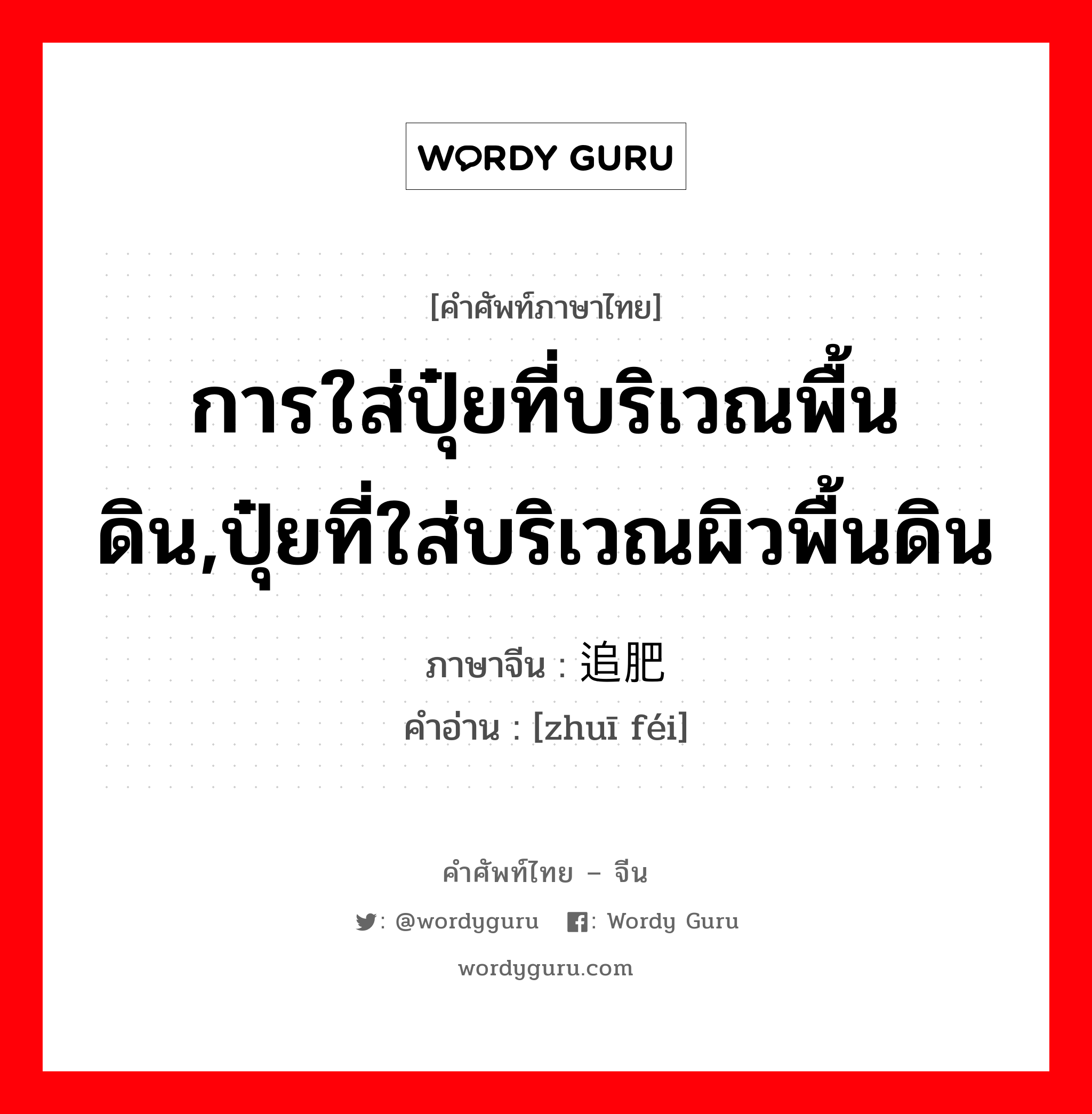 การใส่ปุ๋ยที่บริเวณพื้นดิน,ปุ๋ยที่ใส่บริเวณผิวพื้นดิน ภาษาจีนคืออะไร, คำศัพท์ภาษาไทย - จีน การใส่ปุ๋ยที่บริเวณพื้นดิน,ปุ๋ยที่ใส่บริเวณผิวพื้นดิน ภาษาจีน 追肥 คำอ่าน [zhuī féi]