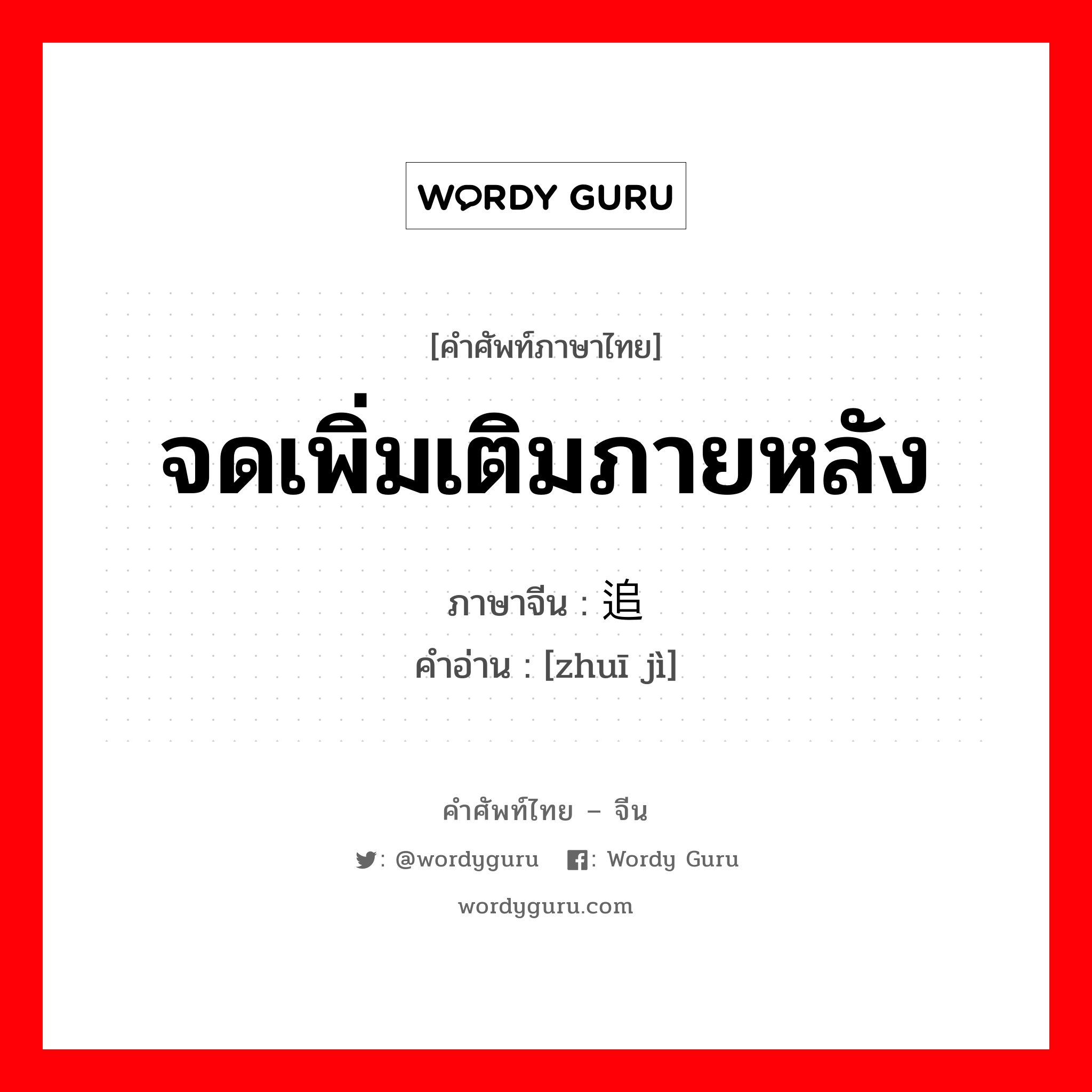 จดเพิ่มเติมภายหลัง ภาษาจีนคืออะไร, คำศัพท์ภาษาไทย - จีน จดเพิ่มเติมภายหลัง ภาษาจีน 追记 คำอ่าน [zhuī jì]