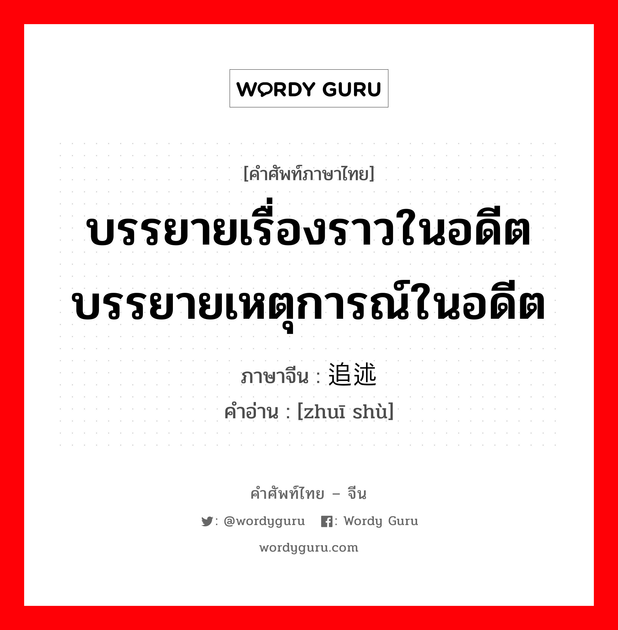 บรรยายเรื่องราวในอดีต บรรยายเหตุการณ์ในอดีต ภาษาจีนคืออะไร, คำศัพท์ภาษาไทย - จีน บรรยายเรื่องราวในอดีต บรรยายเหตุการณ์ในอดีต ภาษาจีน 追述 คำอ่าน [zhuī shù]