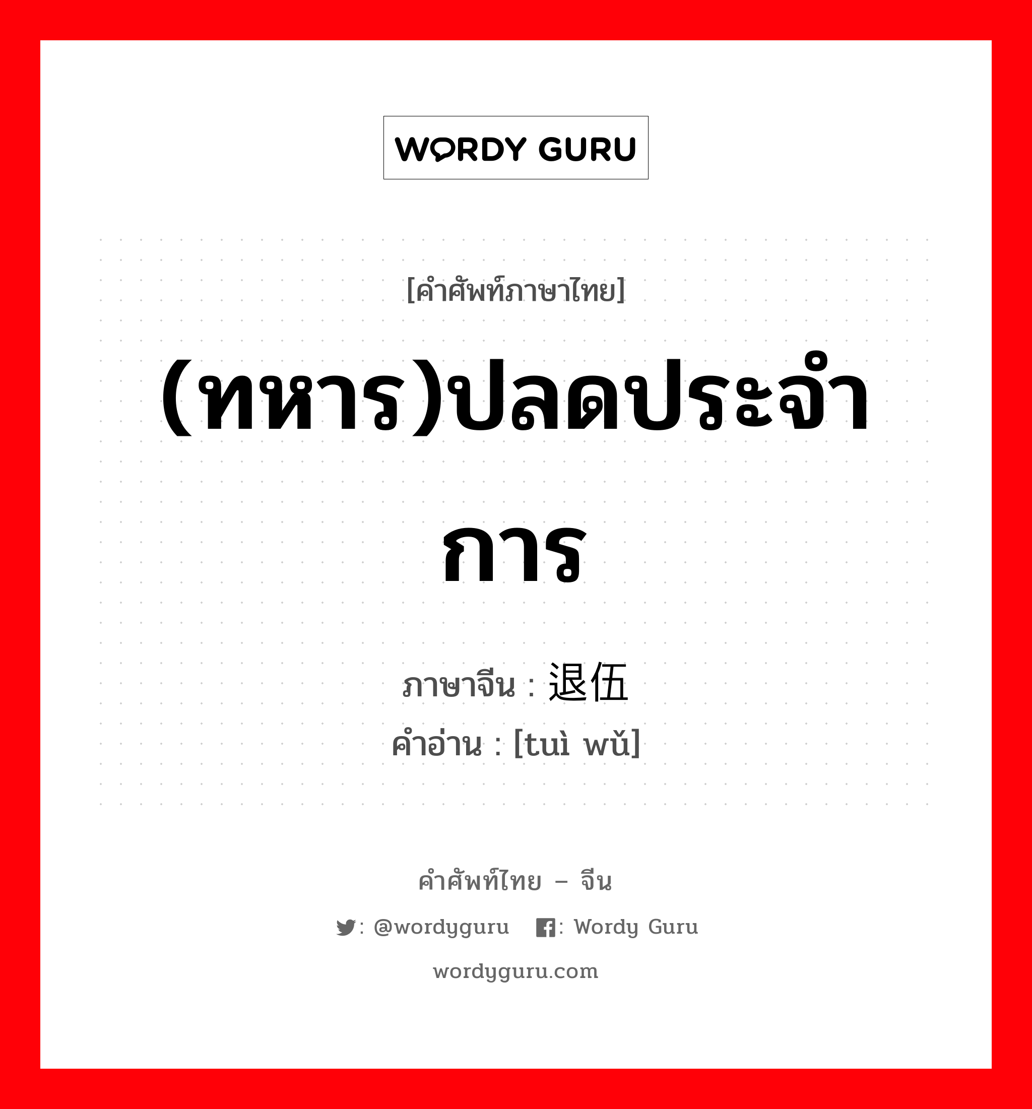 (ทหาร)ปลดประจำการ ภาษาจีนคืออะไร, คำศัพท์ภาษาไทย - จีน (ทหาร)ปลดประจำการ ภาษาจีน 退伍 คำอ่าน [tuì wǔ]