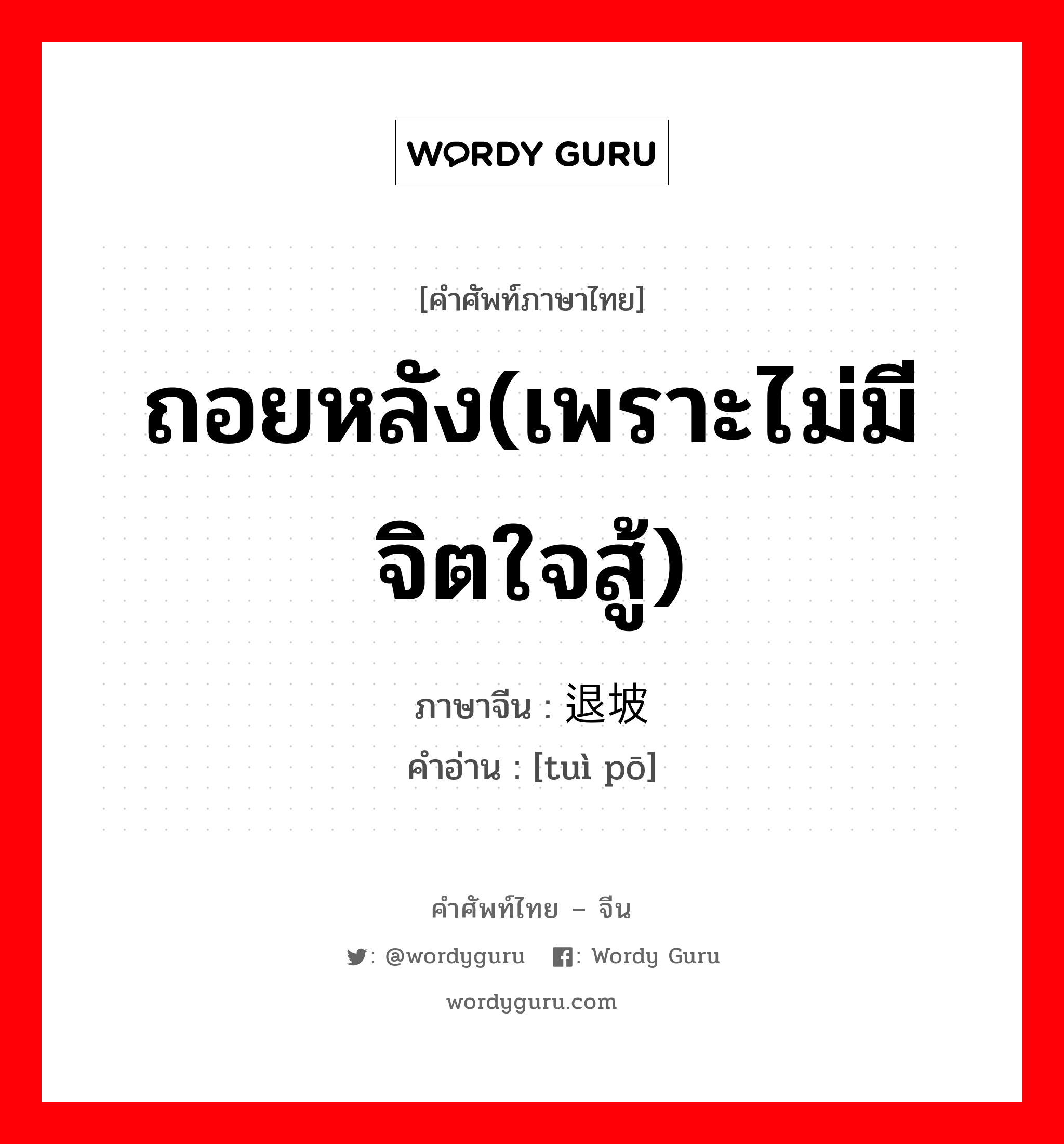 ถอยหลัง(เพราะไม่มีจิตใจสู้) ภาษาจีนคืออะไร, คำศัพท์ภาษาไทย - จีน ถอยหลัง(เพราะไม่มีจิตใจสู้) ภาษาจีน 退坡 คำอ่าน [tuì pō]