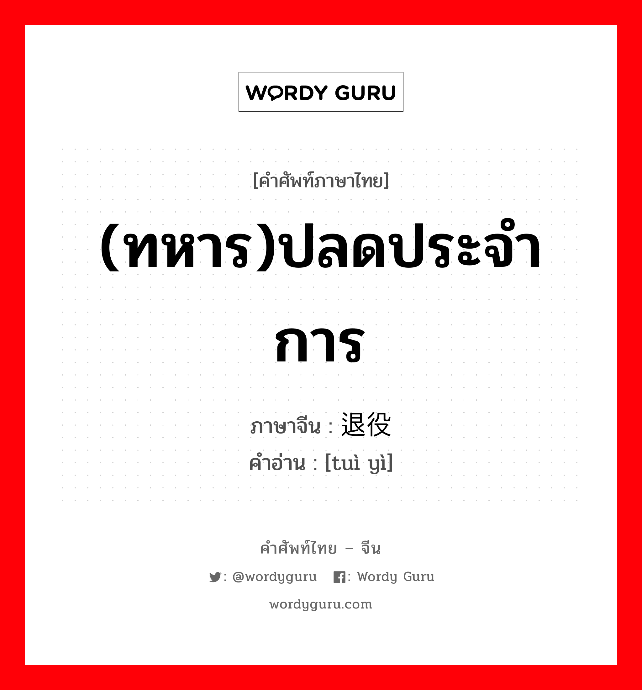 (ทหาร)ปลดประจำการ ภาษาจีนคืออะไร, คำศัพท์ภาษาไทย - จีน (ทหาร)ปลดประจำการ ภาษาจีน 退役 คำอ่าน [tuì yì]