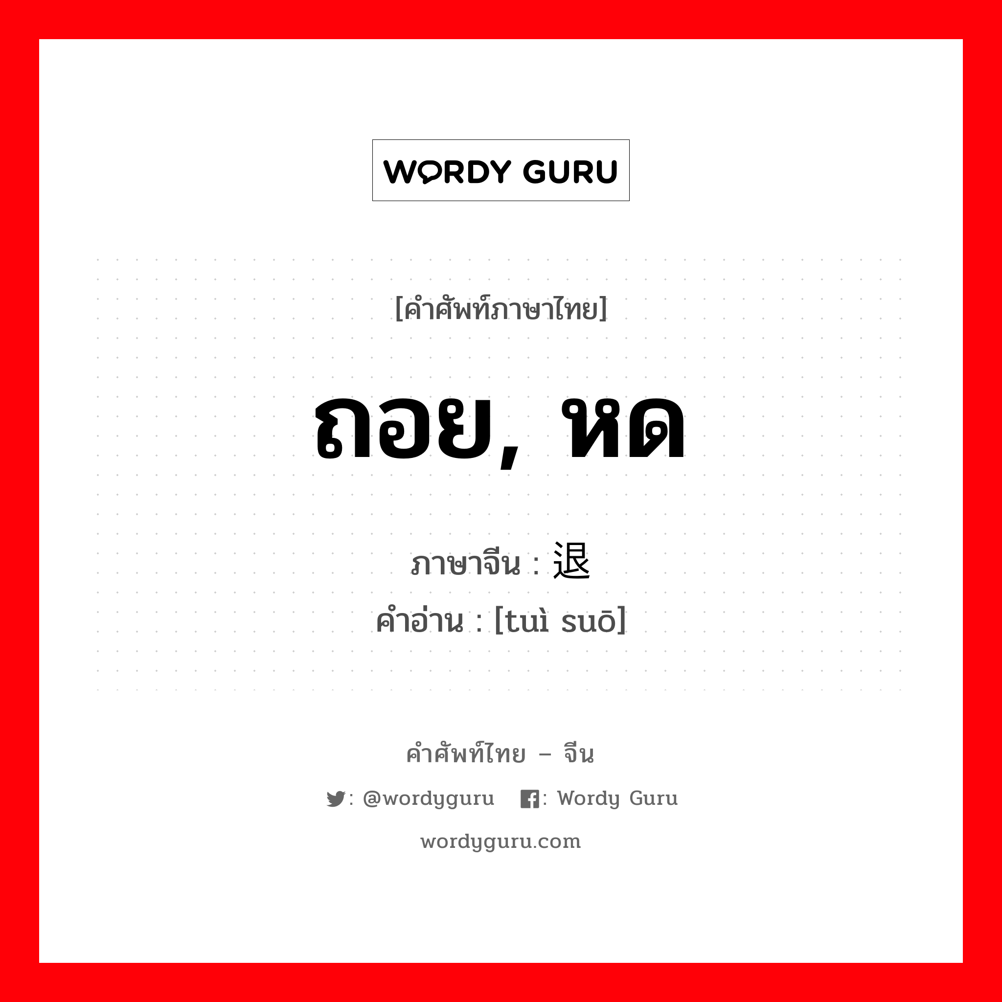 ถอย, หด ภาษาจีนคืออะไร, คำศัพท์ภาษาไทย - จีน ถอย, หด ภาษาจีน 退缩 คำอ่าน [tuì suō]