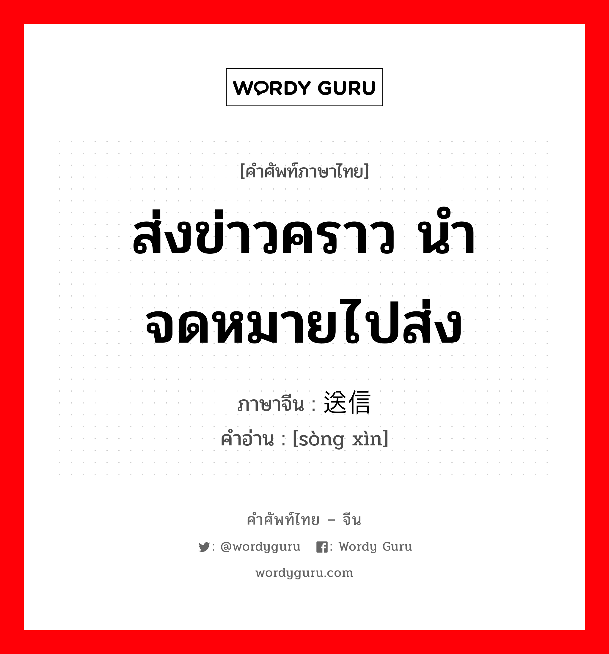 ส่งข่าวคราว นำจดหมายไปส่ง ภาษาจีนคืออะไร, คำศัพท์ภาษาไทย - จีน ส่งข่าวคราว นำจดหมายไปส่ง ภาษาจีน 送信 คำอ่าน [sòng xìn]