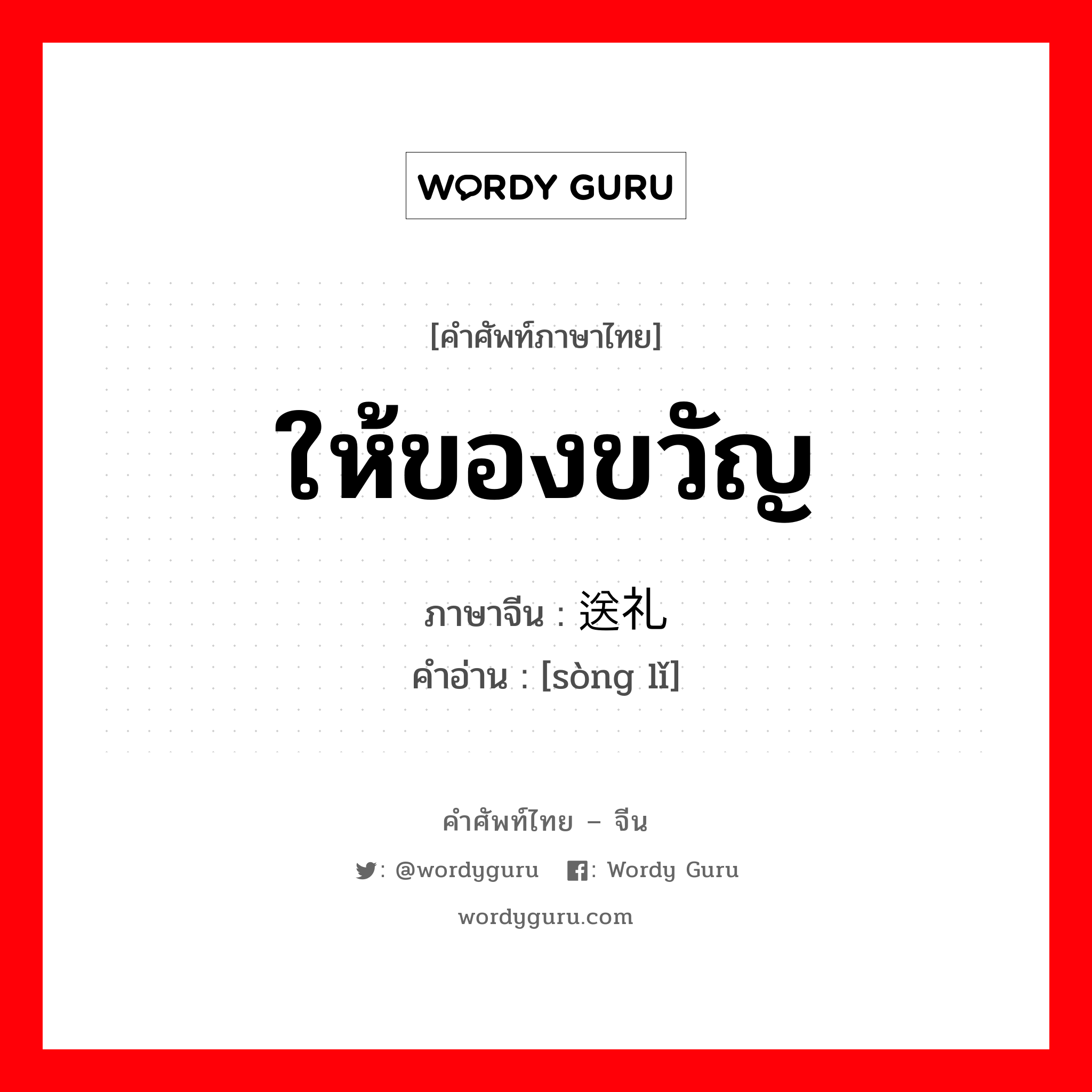 ให้ของขวัญ ภาษาจีนคืออะไร, คำศัพท์ภาษาไทย - จีน ให้ของขวัญ ภาษาจีน 送礼 คำอ่าน [sòng lǐ]