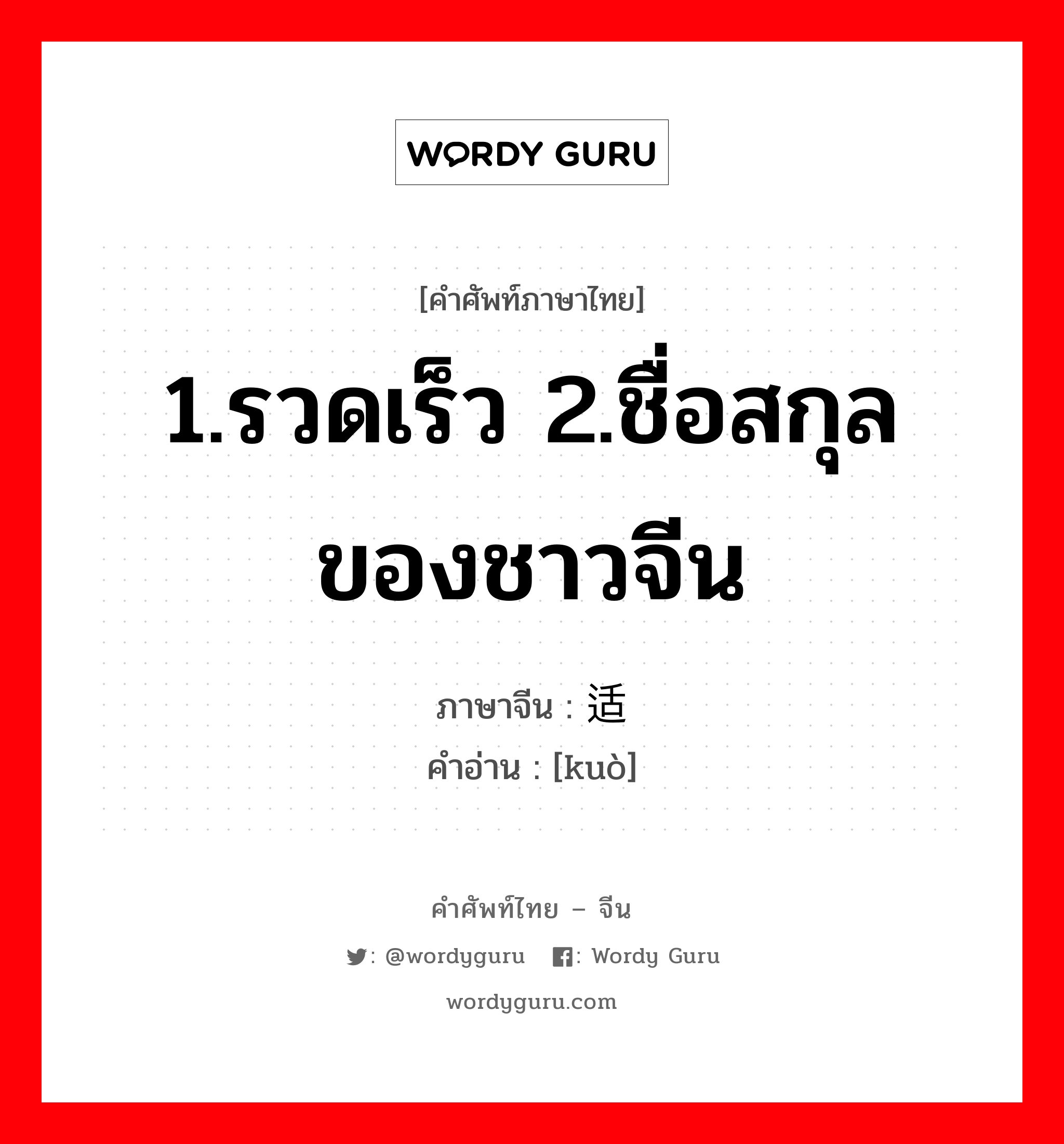 1.รวดเร็ว 2.ชื่อสกุลของชาวจีน ภาษาจีนคืออะไร, คำศัพท์ภาษาไทย - จีน 1.รวดเร็ว 2.ชื่อสกุลของชาวจีน ภาษาจีน 适 คำอ่าน [kuò]