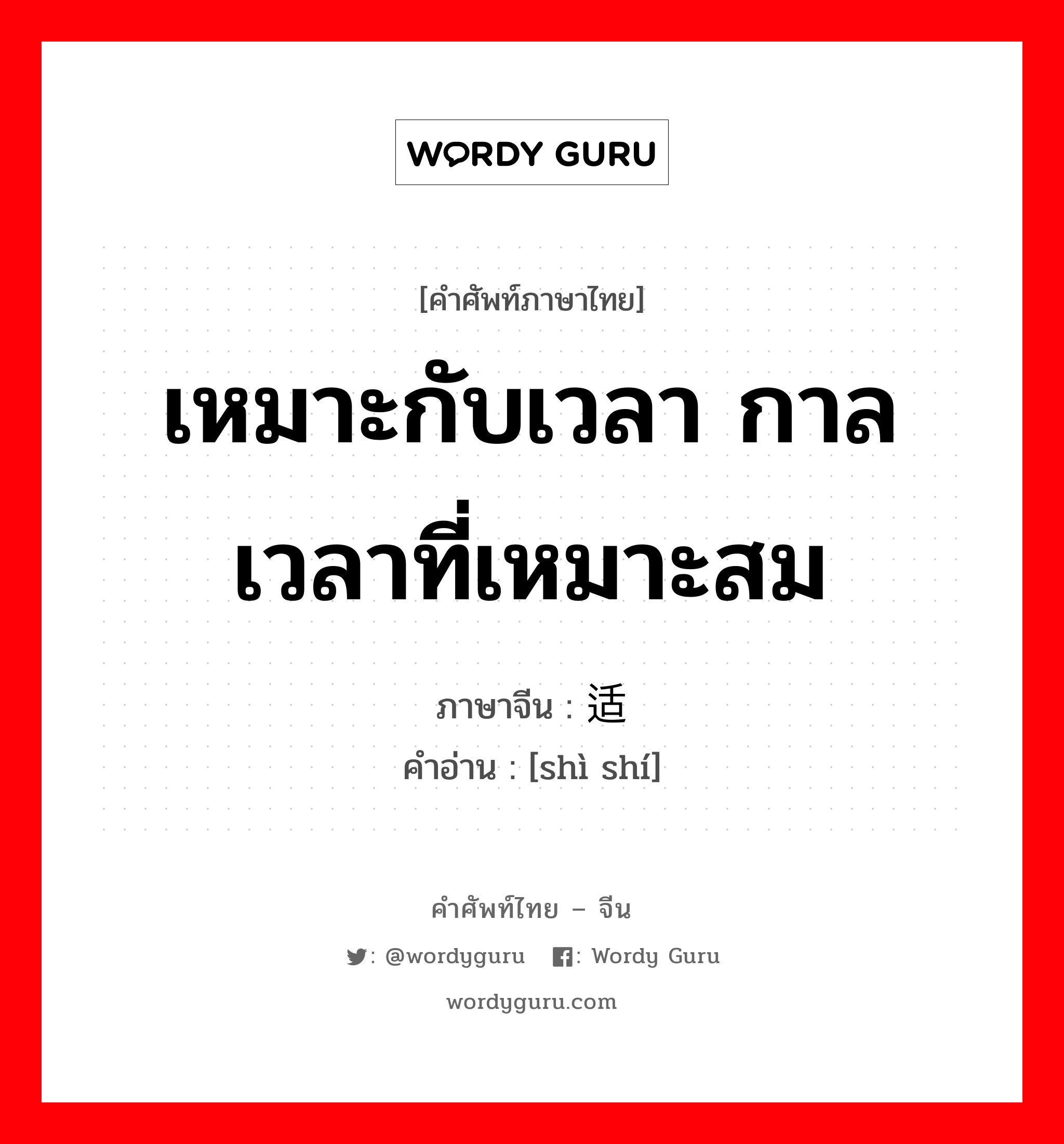 เหมาะกับเวลา กาลเวลาที่เหมาะสม ภาษาจีนคืออะไร, คำศัพท์ภาษาไทย - จีน เหมาะกับเวลา กาลเวลาที่เหมาะสม ภาษาจีน 适时 คำอ่าน [shì shí]