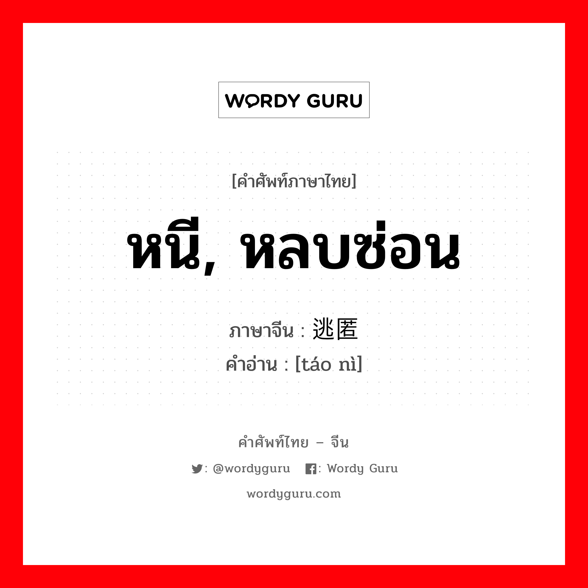 หนี, หลบซ่อน ภาษาจีนคืออะไร, คำศัพท์ภาษาไทย - จีน หนี, หลบซ่อน ภาษาจีน 逃匿 คำอ่าน [táo nì]