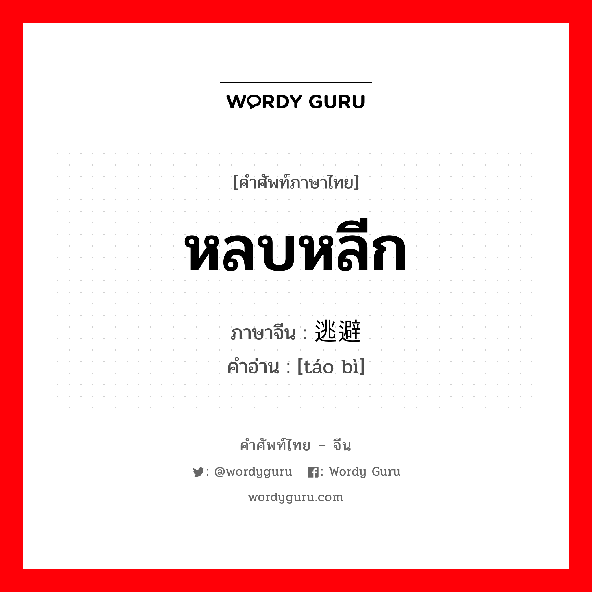 หลบหลีก ภาษาจีนคืออะไร, คำศัพท์ภาษาไทย - จีน หลบหลีก ภาษาจีน 逃避 คำอ่าน [táo bì]