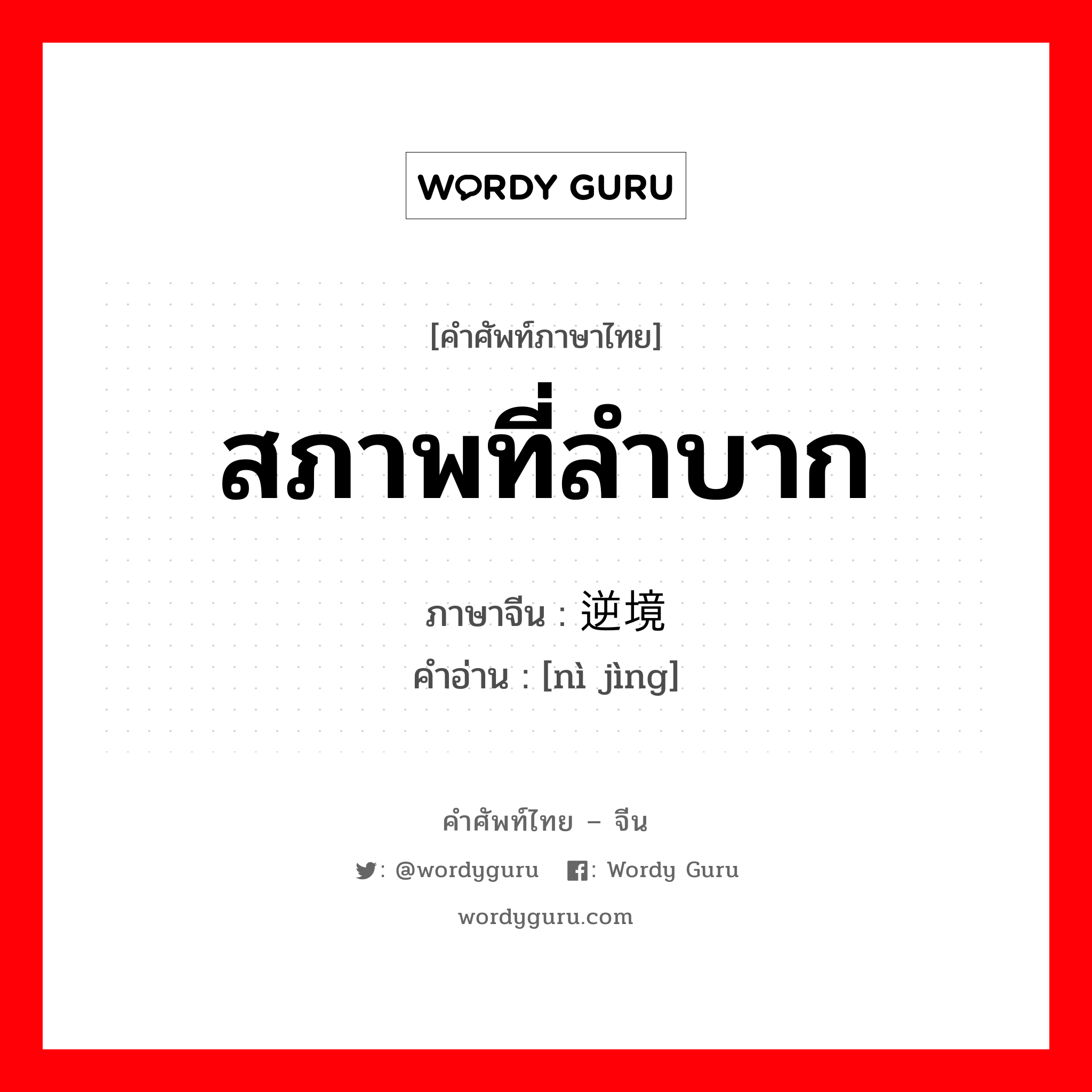 สภาพที่ลำบาก ภาษาจีนคืออะไร, คำศัพท์ภาษาไทย - จีน สภาพที่ลำบาก ภาษาจีน 逆境 คำอ่าน [nì jìng]