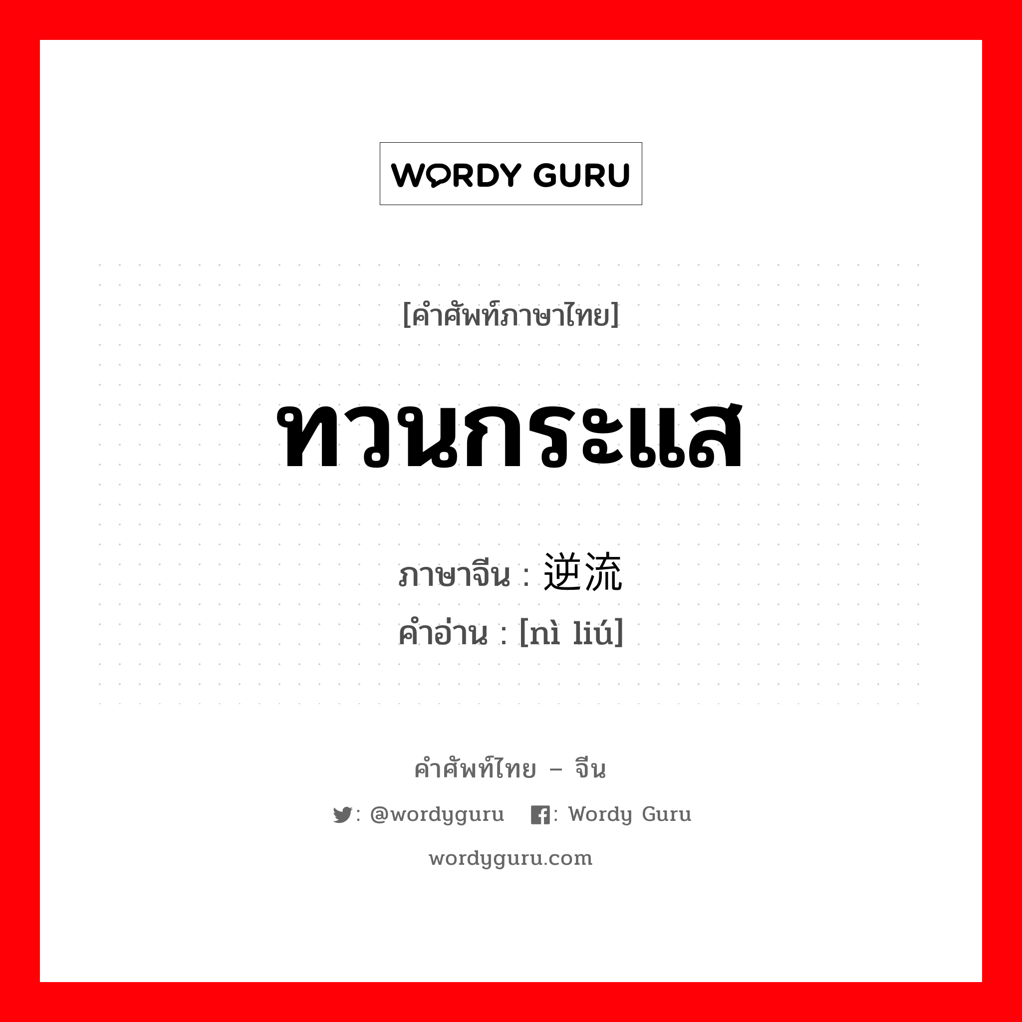 ทวนกระแส ภาษาจีนคืออะไร, คำศัพท์ภาษาไทย - จีน ทวนกระแส ภาษาจีน 逆流 คำอ่าน [nì liú]