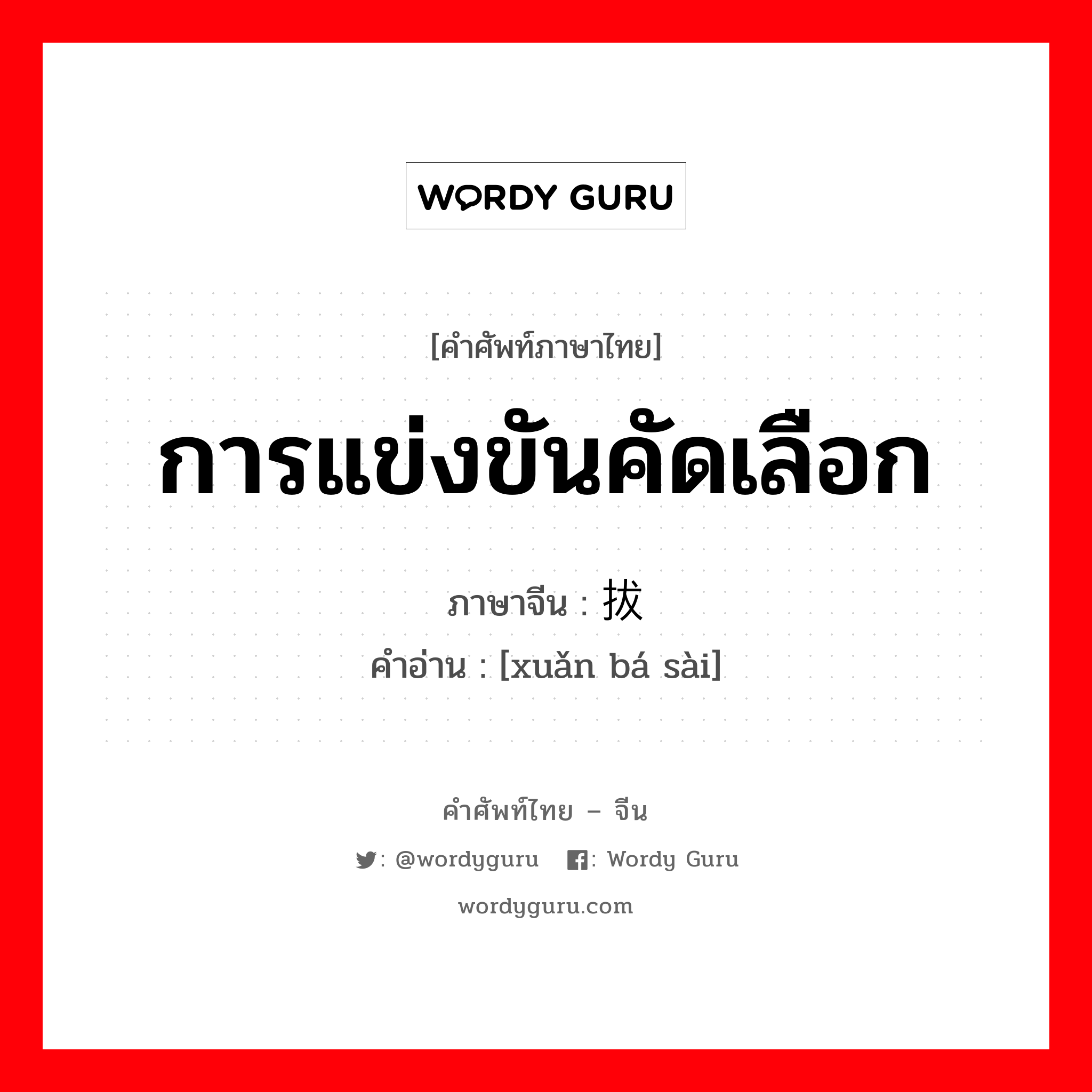 การแข่งขันคัดเลือก ภาษาจีนคืออะไร, คำศัพท์ภาษาไทย - จีน การแข่งขันคัดเลือก ภาษาจีน 选拔赛 คำอ่าน [xuǎn bá sài]