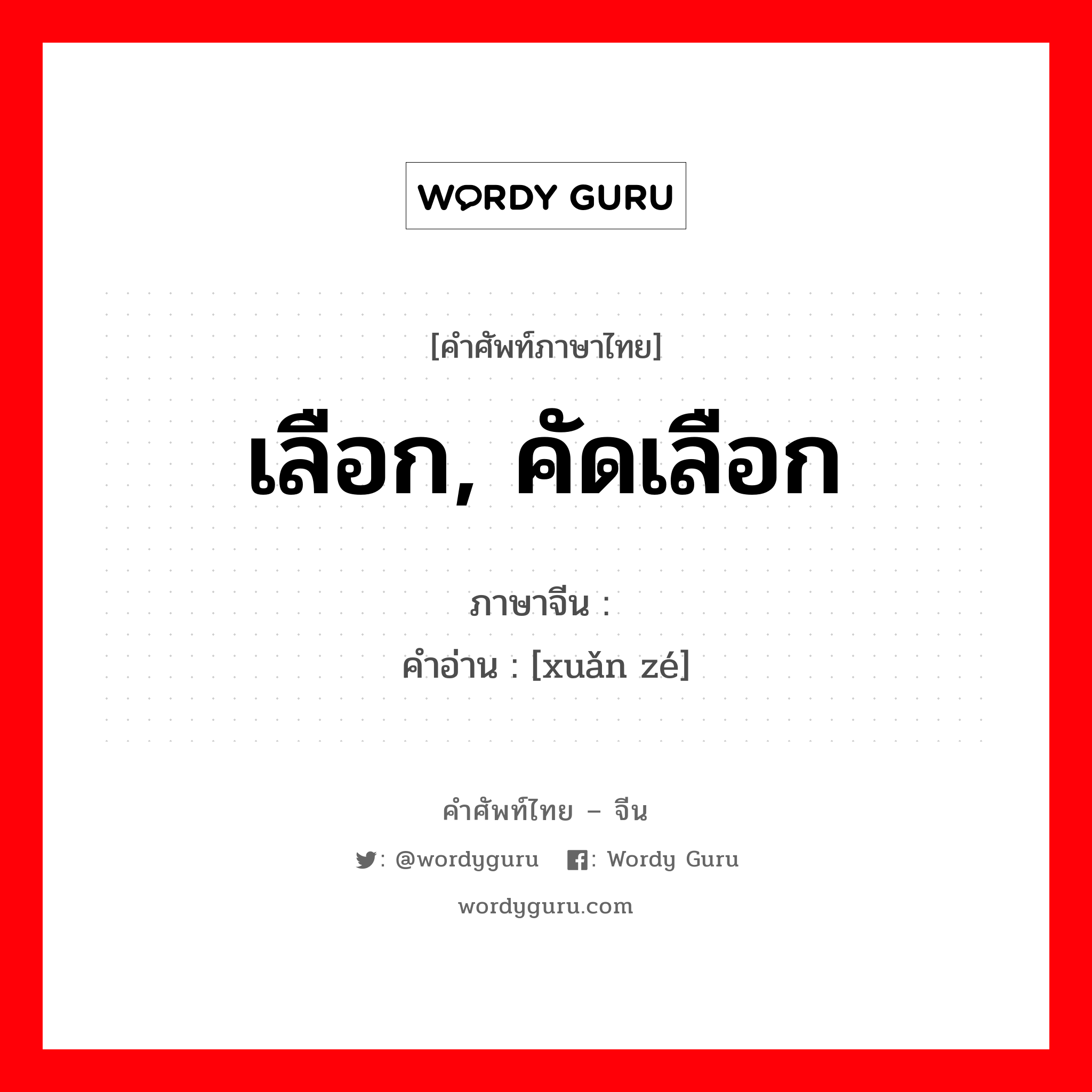 เลือก, คัดเลือก ภาษาจีนคืออะไร, คำศัพท์ภาษาไทย - จีน เลือก, คัดเลือก ภาษาจีน 选择 คำอ่าน [xuǎn zé]