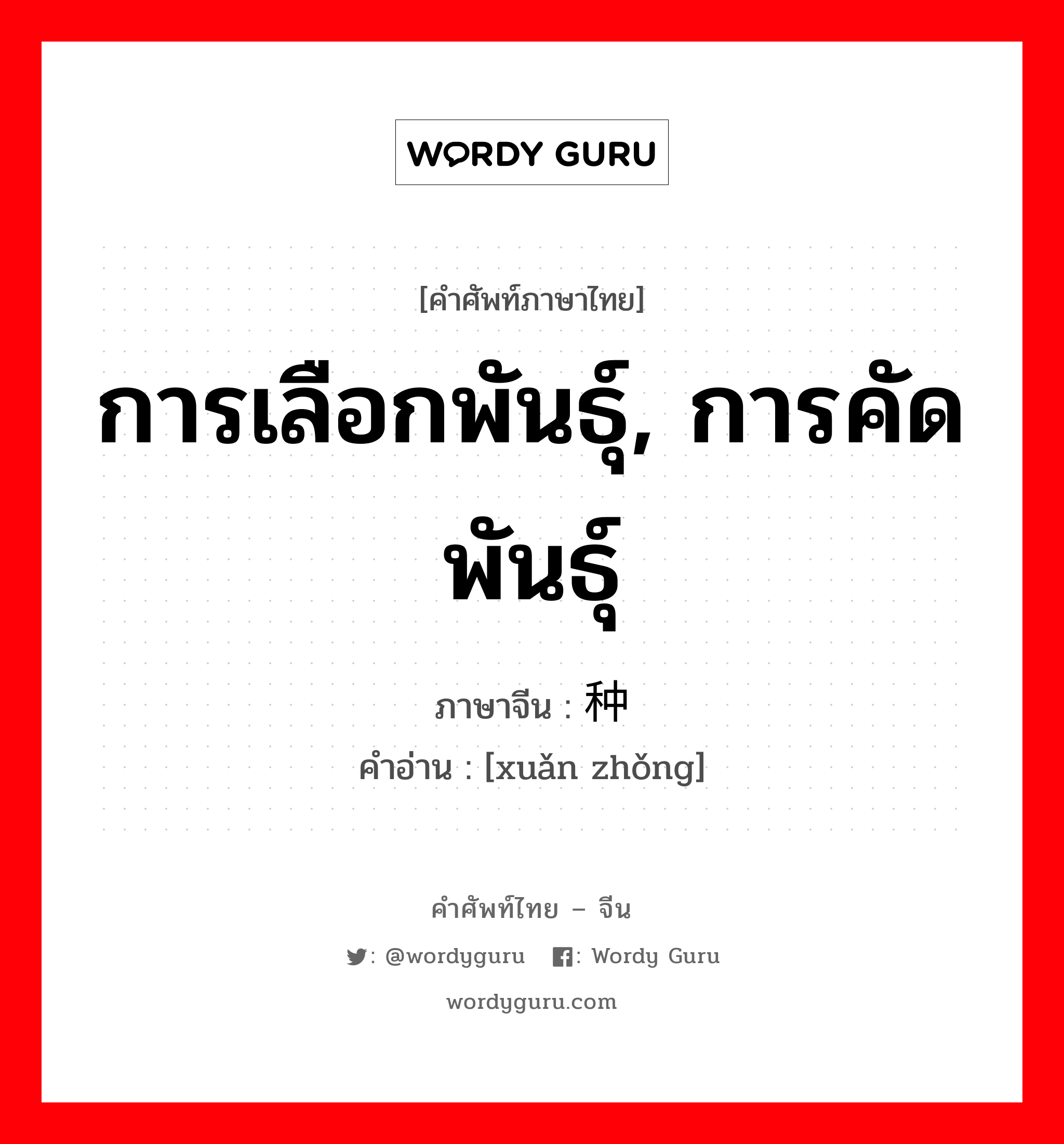 การเลือกพันธุ์, การคัดพันธุ์ ภาษาจีนคืออะไร, คำศัพท์ภาษาไทย - จีน การเลือกพันธุ์, การคัดพันธุ์ ภาษาจีน 选种 คำอ่าน [xuǎn zhǒng]