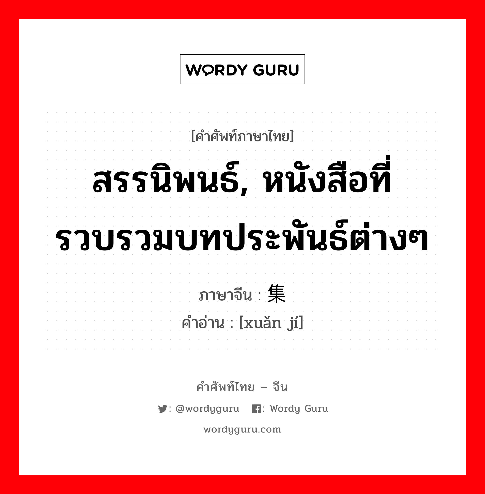 สรรนิพนธ์, หนังสือที่รวบรวมบทประพันธ์ต่างๆ ภาษาจีนคืออะไร, คำศัพท์ภาษาไทย - จีน สรรนิพนธ์, หนังสือที่รวบรวมบทประพันธ์ต่างๆ ภาษาจีน 选集 คำอ่าน [xuǎn jí]