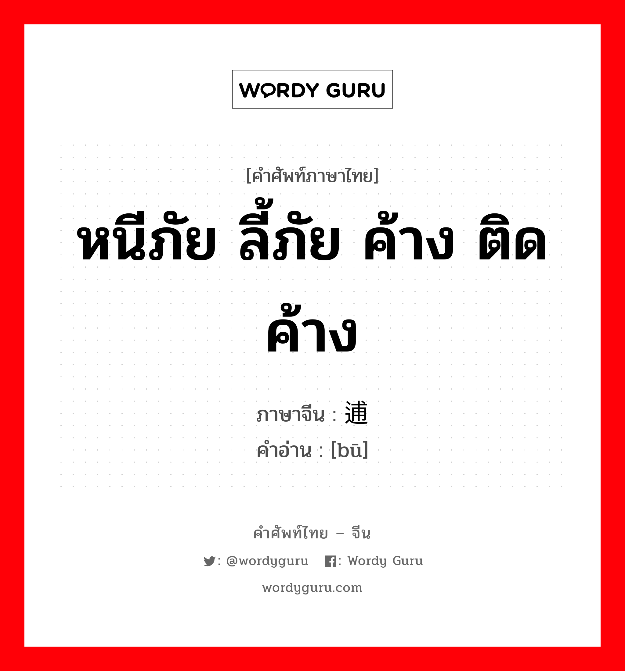 หนีภัย ลี้ภัย ค้าง ติดค้าง ภาษาจีนคืออะไร, คำศัพท์ภาษาไทย - จีน หนีภัย ลี้ภัย ค้าง ติดค้าง ภาษาจีน 逋 คำอ่าน [bū]