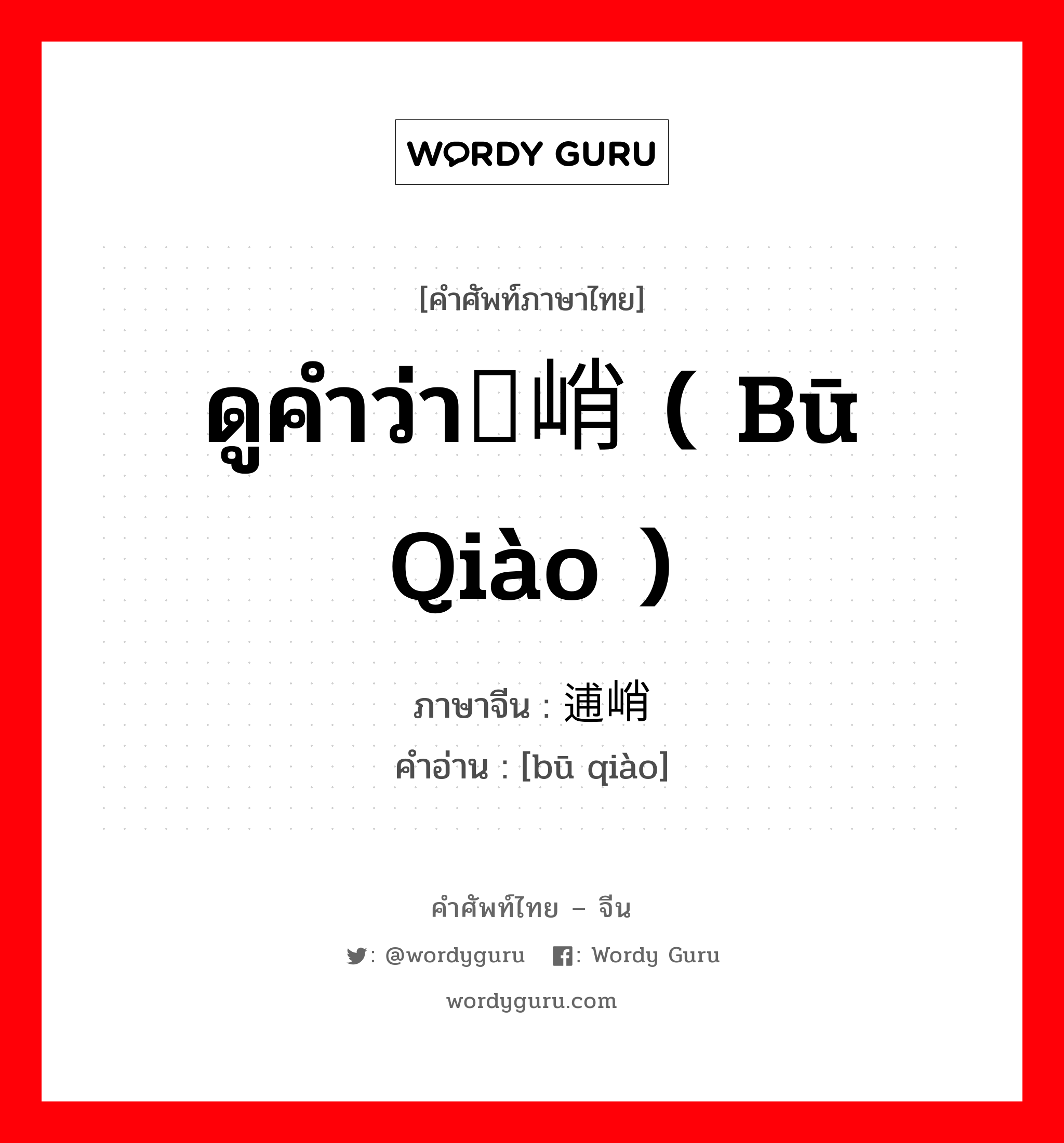 ดูคำว่า峬峭 ( bū qiào ) ภาษาจีนคืออะไร, คำศัพท์ภาษาไทย - จีน ดูคำว่า峬峭 ( bū qiào ) ภาษาจีน 逋峭 คำอ่าน [bū qiào]