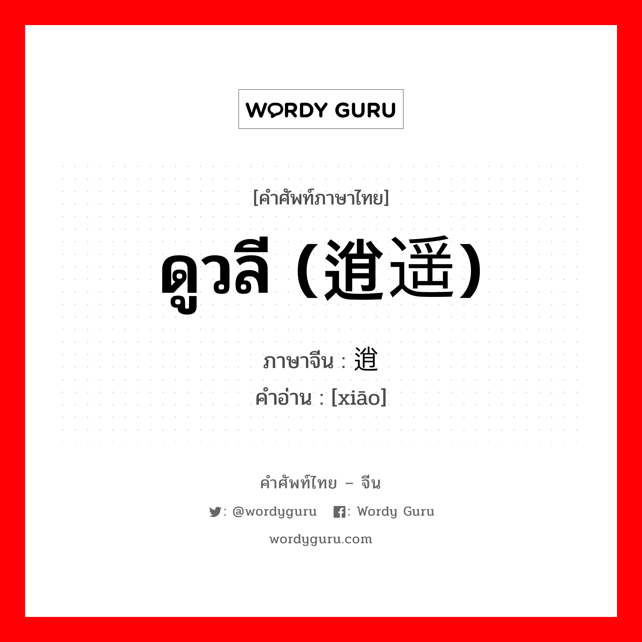 ดูวลี (逍遥) ภาษาจีนคืออะไร, คำศัพท์ภาษาไทย - จีน ดูวลี (逍遥) ภาษาจีน 逍 คำอ่าน [xiāo]