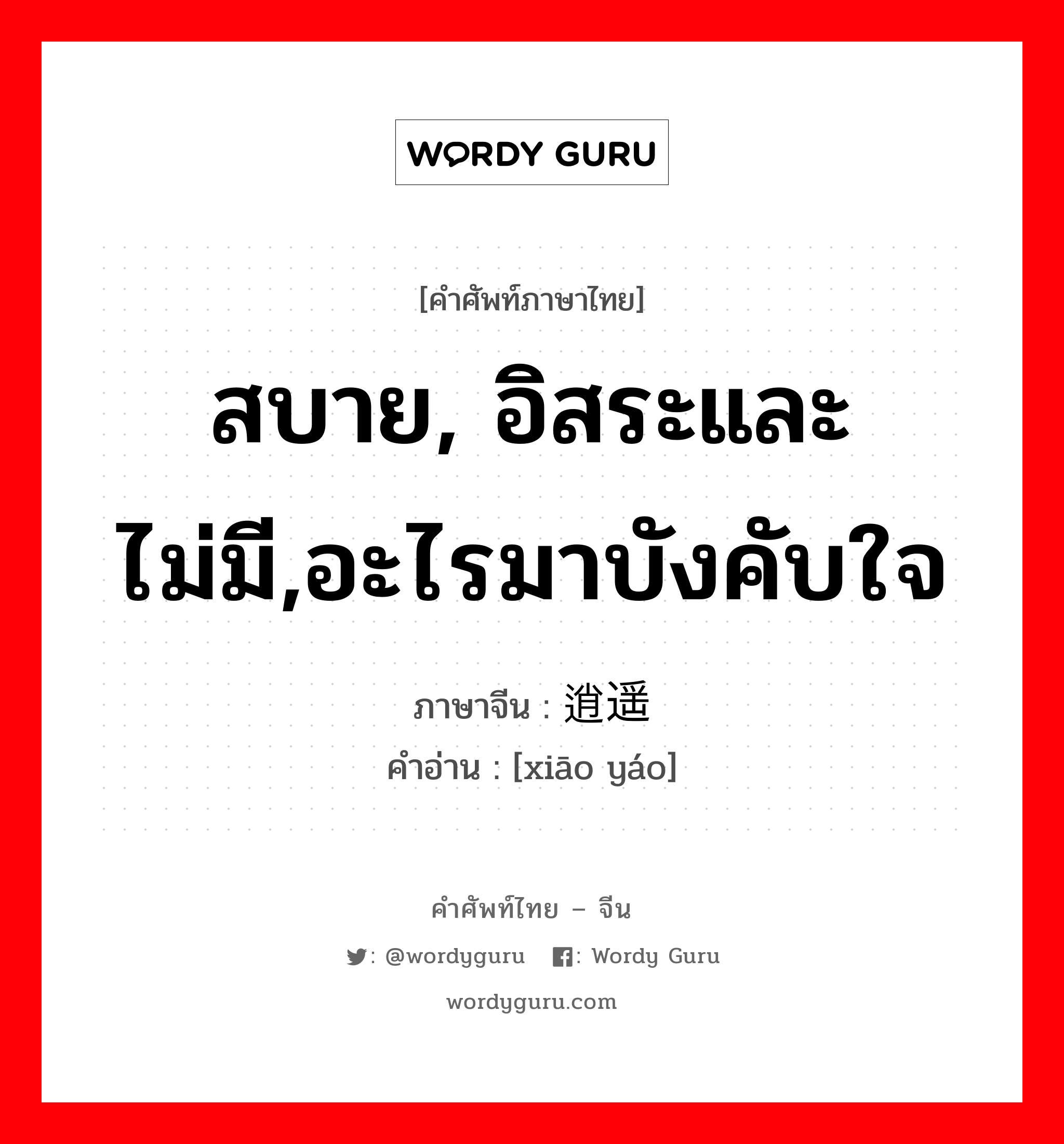 สบาย, อิสระและไม่มี,อะไรมาบังคับใจ ภาษาจีนคืออะไร, คำศัพท์ภาษาไทย - จีน สบาย, อิสระและไม่มี,อะไรมาบังคับใจ ภาษาจีน 逍遥 คำอ่าน [xiāo yáo]