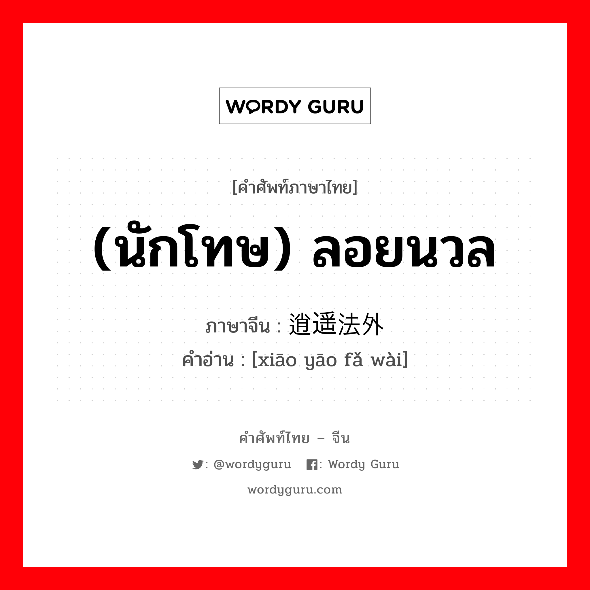 (นักโทษ) ลอยนวล ภาษาจีนคืออะไร, คำศัพท์ภาษาไทย - จีน (นักโทษ) ลอยนวล ภาษาจีน 逍遥法外 คำอ่าน [xiāo yāo fǎ wài]