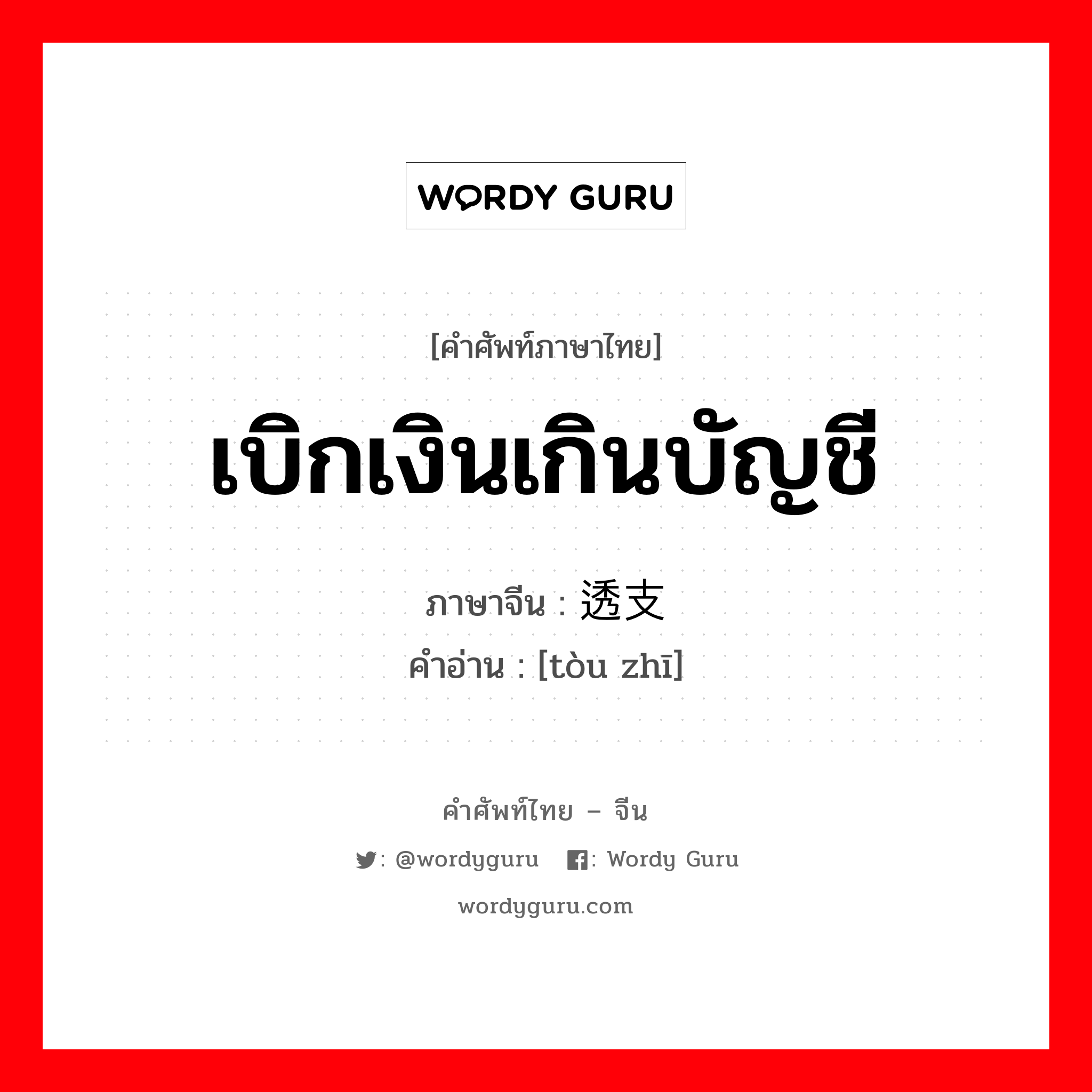 เบิกเงินเกินบัญชี ภาษาจีนคืออะไร, คำศัพท์ภาษาไทย - จีน เบิกเงินเกินบัญชี ภาษาจีน 透支 คำอ่าน [tòu zhī]