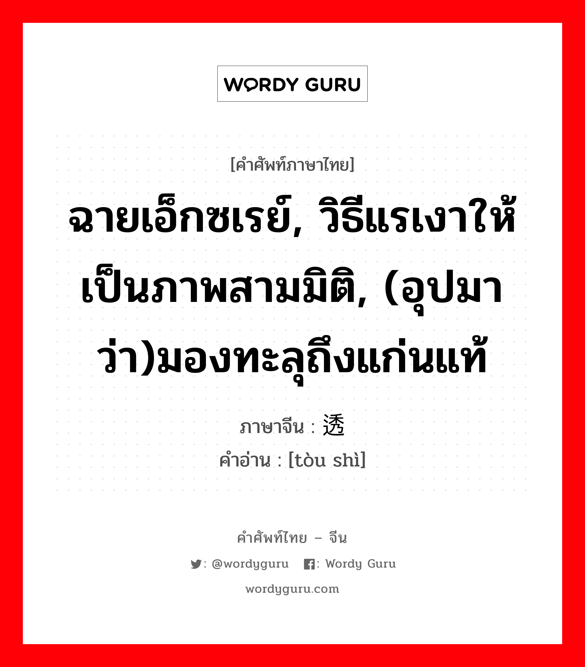 ฉายเอ็กซเรย์, วิธีแรเงาให้เป็นภาพสามมิติ, (อุปมาว่า)มองทะลุถึงแก่นแท้ ภาษาจีนคืออะไร, คำศัพท์ภาษาไทย - จีน ฉายเอ็กซเรย์, วิธีแรเงาให้เป็นภาพสามมิติ, (อุปมาว่า)มองทะลุถึงแก่นแท้ ภาษาจีน 透视 คำอ่าน [tòu shì]