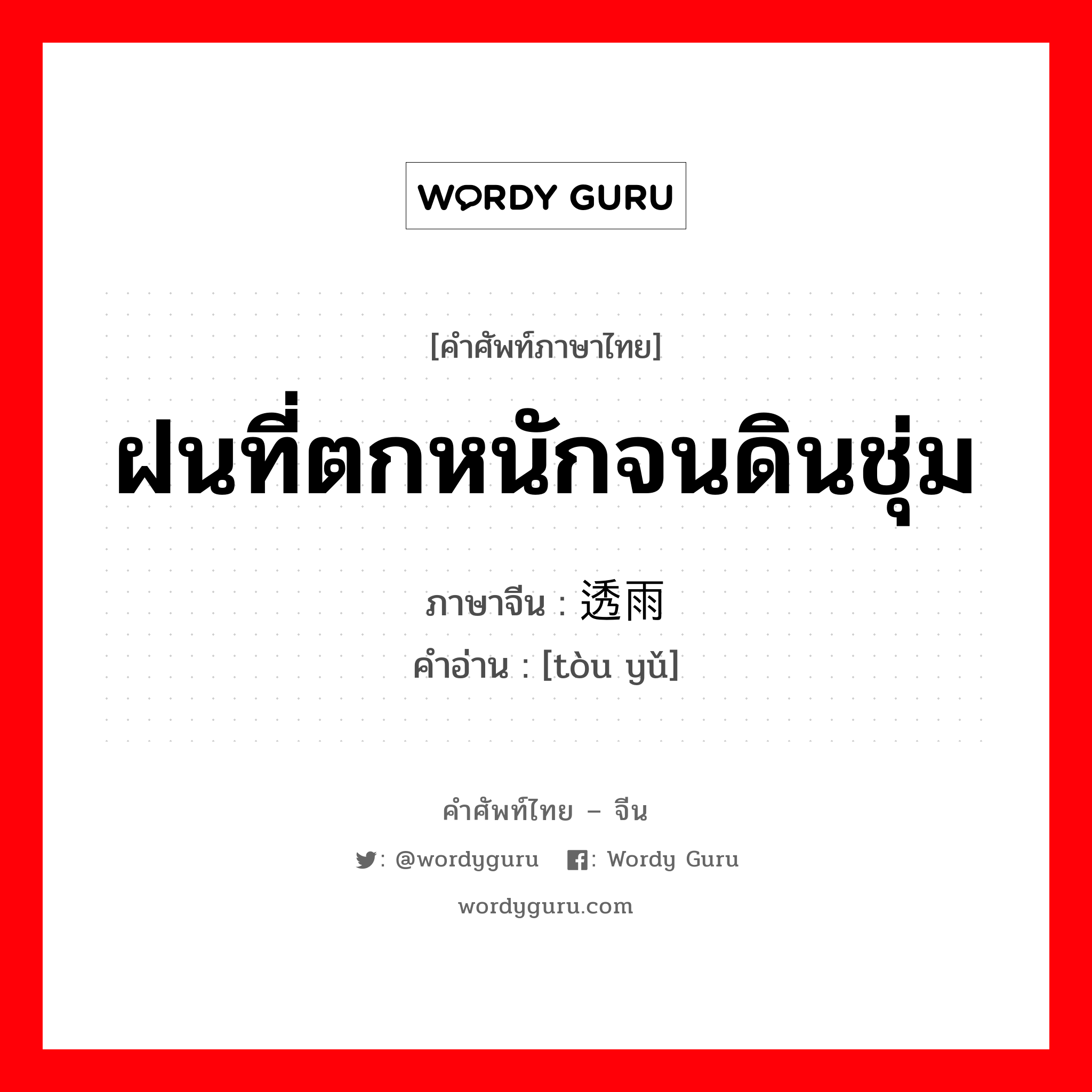 ฝนที่ตกหนักจนดินชุ่ม ภาษาจีนคืออะไร, คำศัพท์ภาษาไทย - จีน ฝนที่ตกหนักจนดินชุ่ม ภาษาจีน 透雨 คำอ่าน [tòu yǔ]