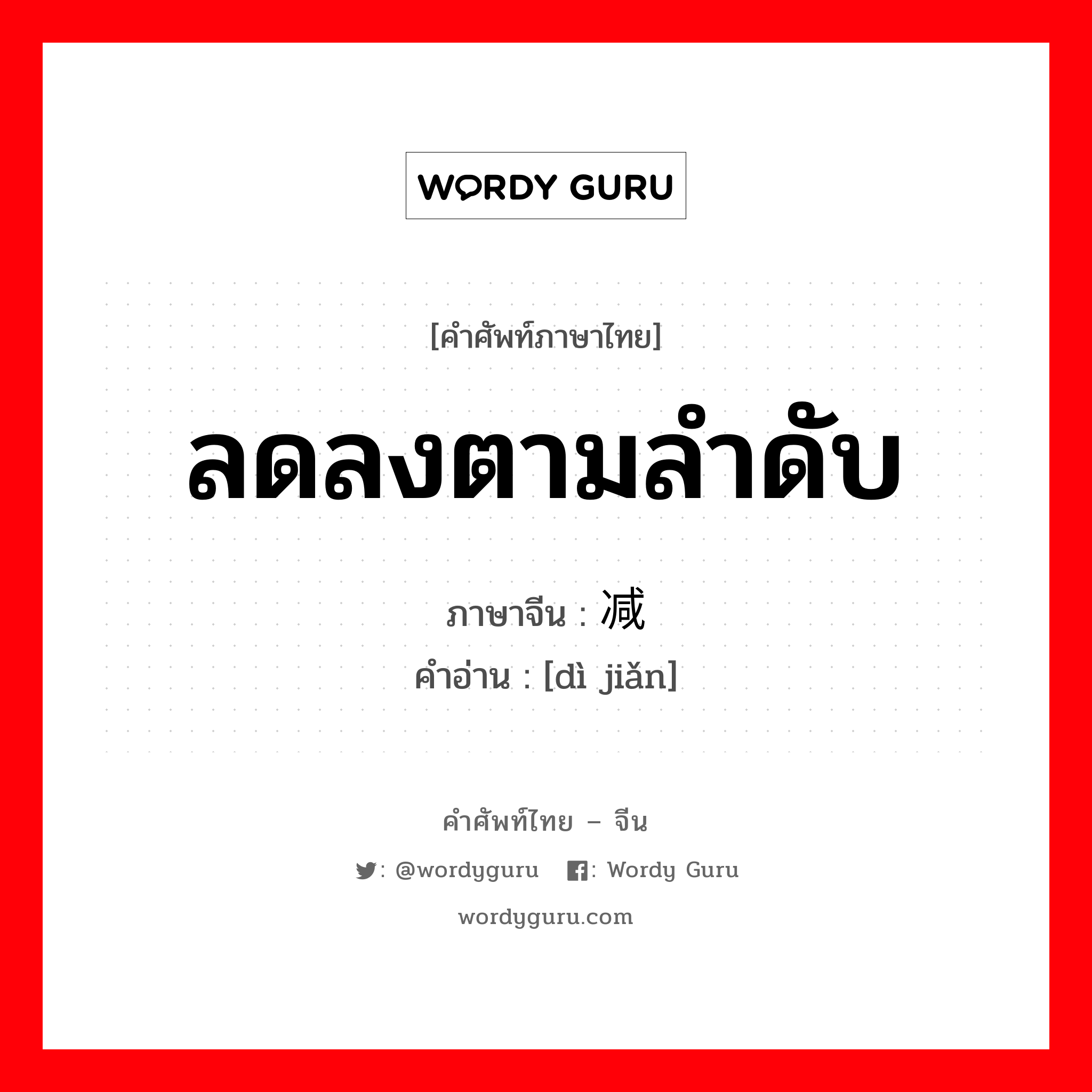 ลดลงตามลำดับ ภาษาจีนคืออะไร, คำศัพท์ภาษาไทย - จีน ลดลงตามลำดับ ภาษาจีน 递减 คำอ่าน [dì jiǎn]