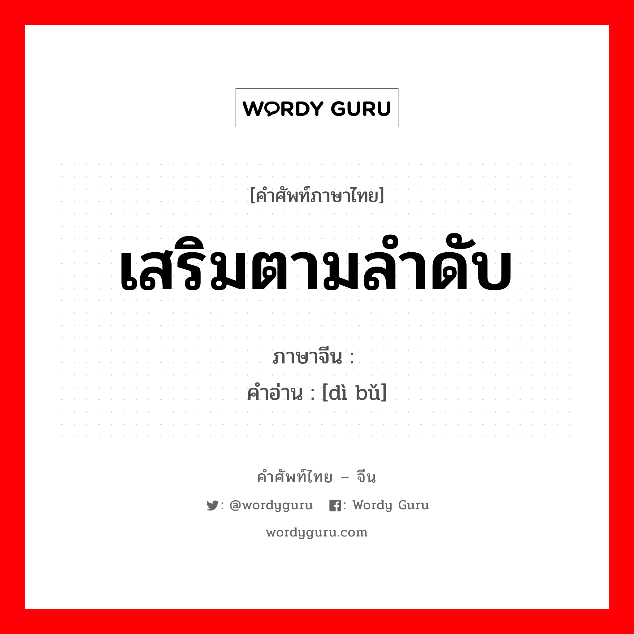 เสริมตามลำดับ ภาษาจีนคืออะไร, คำศัพท์ภาษาไทย - จีน เสริมตามลำดับ ภาษาจีน 递补 คำอ่าน [dì bǔ]