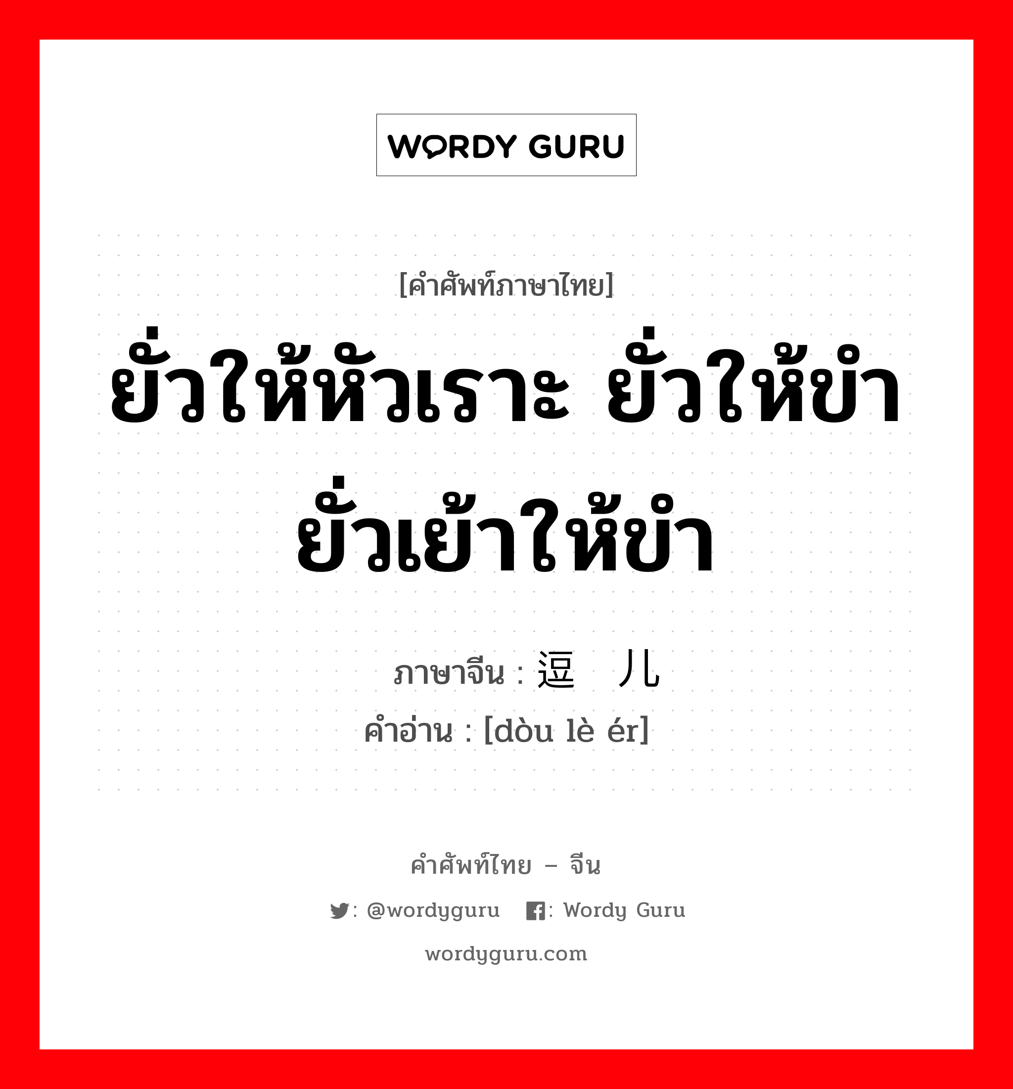 ยั่วให้หัวเราะ ยั่วให้ขำ ยั่วเย้าให้ขำ ภาษาจีนคืออะไร, คำศัพท์ภาษาไทย - จีน ยั่วให้หัวเราะ ยั่วให้ขำ ยั่วเย้าให้ขำ ภาษาจีน 逗乐儿 คำอ่าน [dòu lè ér]