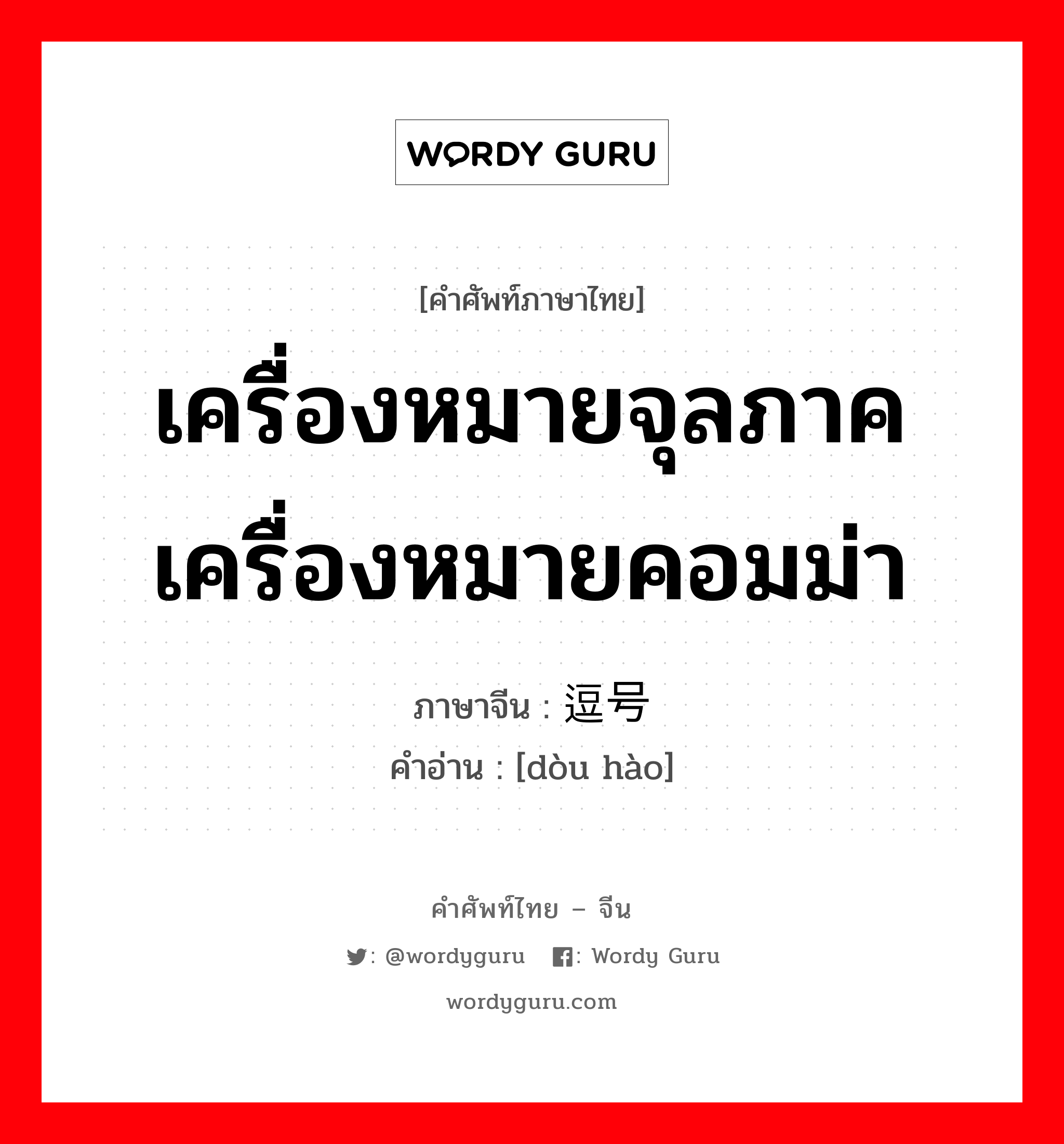 เครื่องหมายจุลภาค เครื่องหมายคอมม่า ภาษาจีนคืออะไร, คำศัพท์ภาษาไทย - จีน เครื่องหมายจุลภาค เครื่องหมายคอมม่า ภาษาจีน 逗号 คำอ่าน [dòu hào]