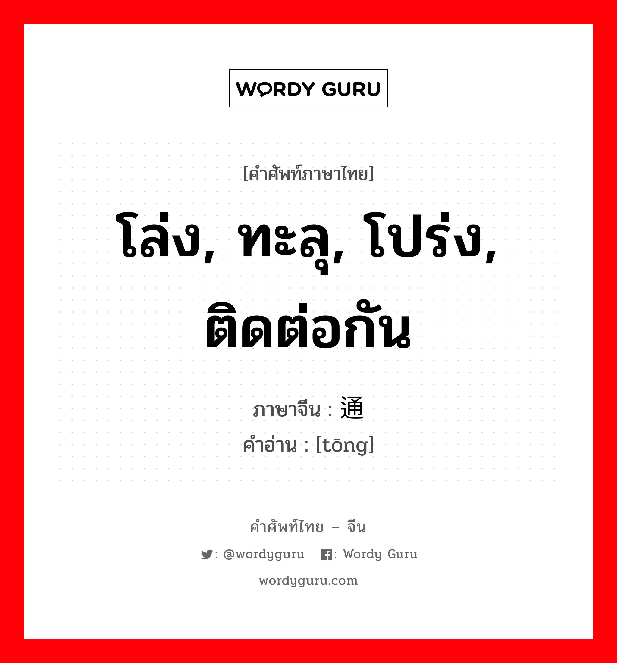 โล่ง, ทะลุ, โปร่ง, ติดต่อกัน ภาษาจีนคืออะไร, คำศัพท์ภาษาไทย - จีน โล่ง, ทะลุ, โปร่ง, ติดต่อกัน ภาษาจีน 通 คำอ่าน [tōng]