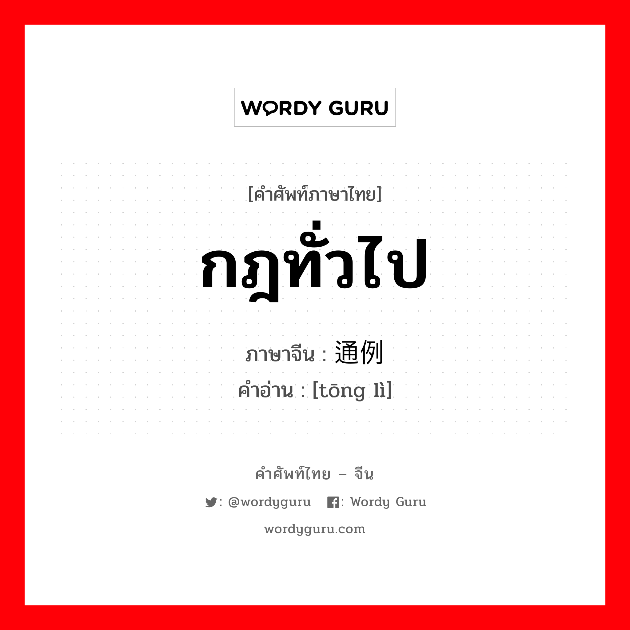 กฎทั่วไป ภาษาจีนคืออะไร, คำศัพท์ภาษาไทย - จีน กฎทั่วไป ภาษาจีน 通例 คำอ่าน [tōng lì]