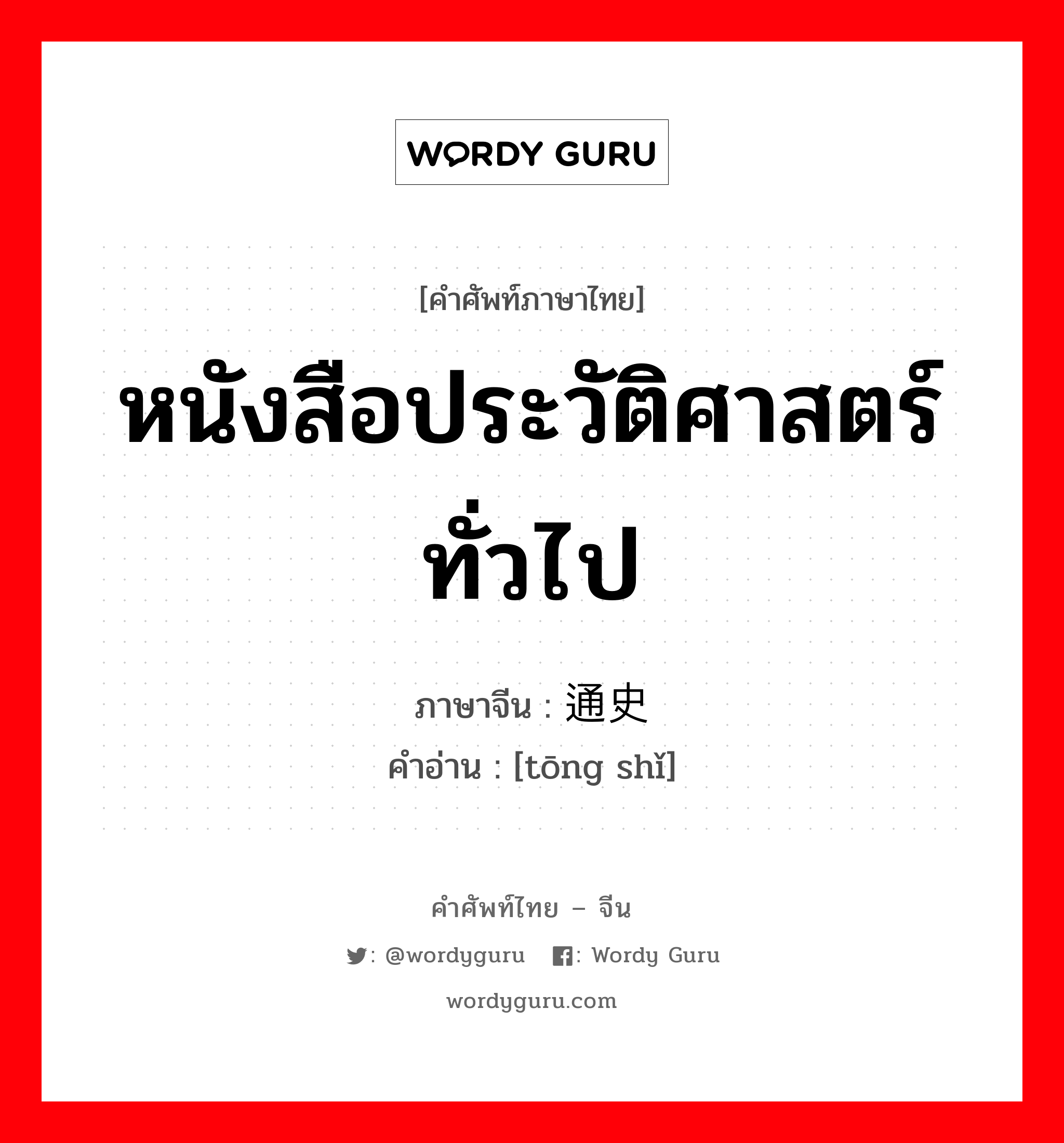 หนังสือประวัติศาสตร์ทั่วไป ภาษาจีนคืออะไร, คำศัพท์ภาษาไทย - จีน หนังสือประวัติศาสตร์ทั่วไป ภาษาจีน 通史 คำอ่าน [tōng shǐ]