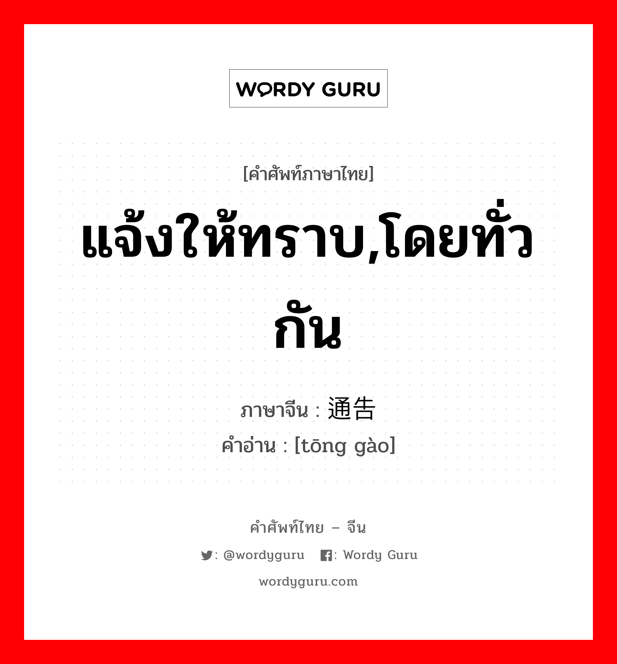 แจ้งให้ทราบ,โดยทั่วกัน ภาษาจีนคืออะไร, คำศัพท์ภาษาไทย - จีน แจ้งให้ทราบ,โดยทั่วกัน ภาษาจีน 通告 คำอ่าน [tōng gào]