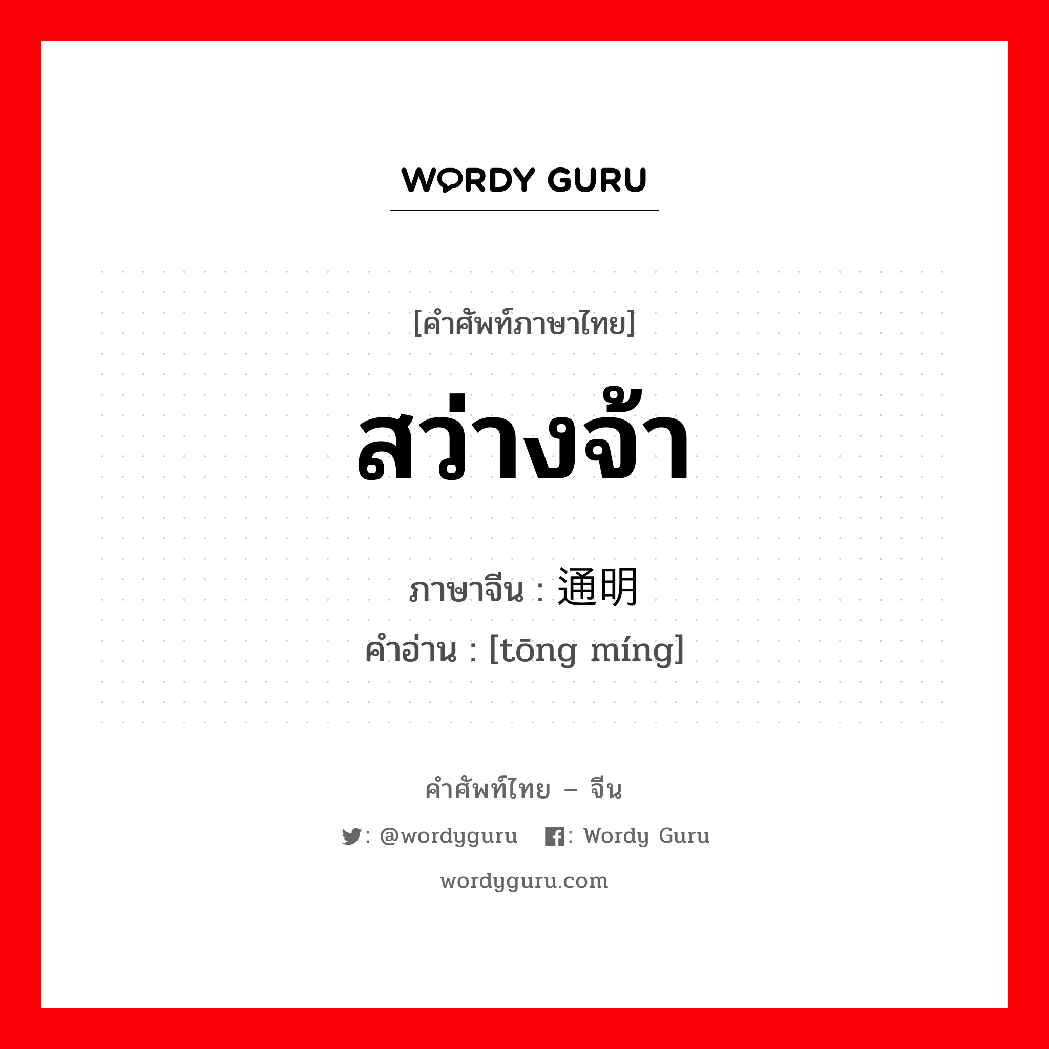 สว่างจ้า ภาษาจีนคืออะไร, คำศัพท์ภาษาไทย - จีน สว่างจ้า ภาษาจีน 通明 คำอ่าน [tōng míng]