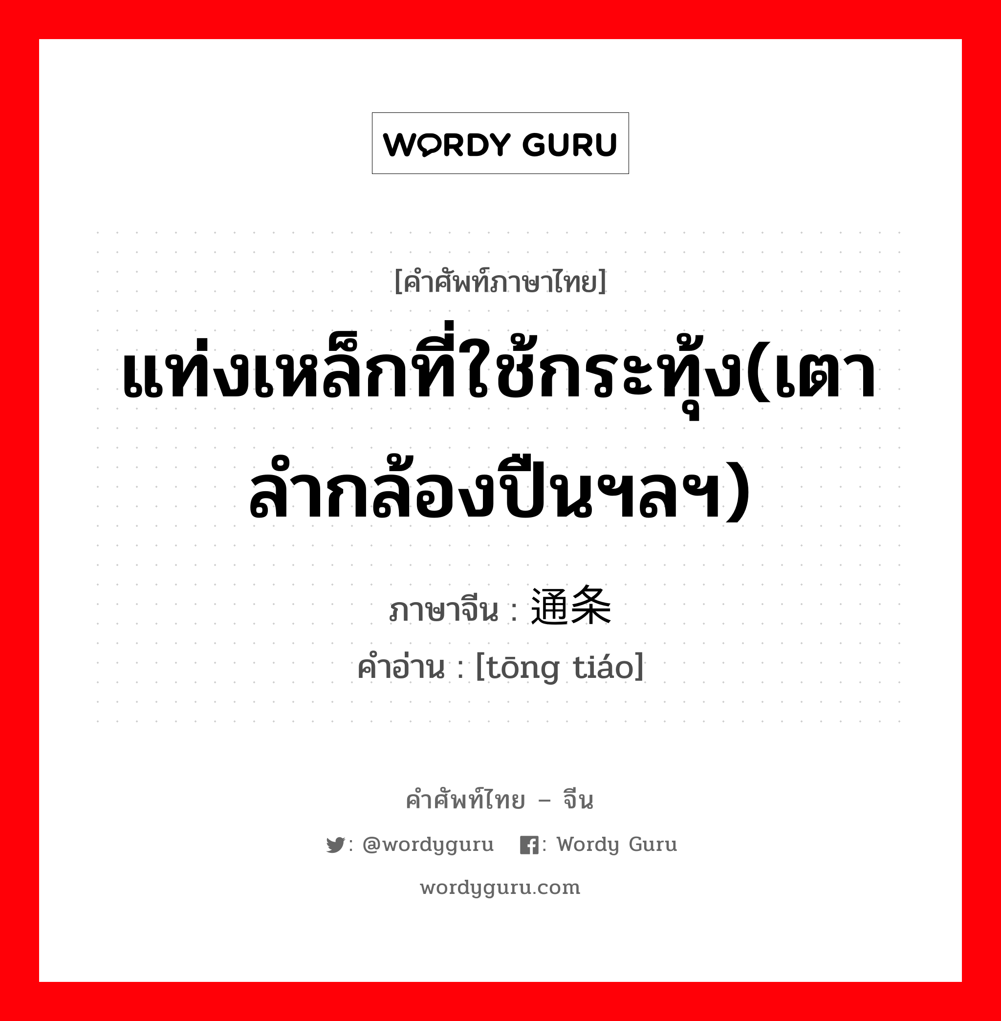 แท่งเหล็กที่ใช้กระทุ้ง(เตาลำกล้องปืนฯลฯ) ภาษาจีนคืออะไร, คำศัพท์ภาษาไทย - จีน แท่งเหล็กที่ใช้กระทุ้ง(เตาลำกล้องปืนฯลฯ) ภาษาจีน 通条 คำอ่าน [tōng tiáo]