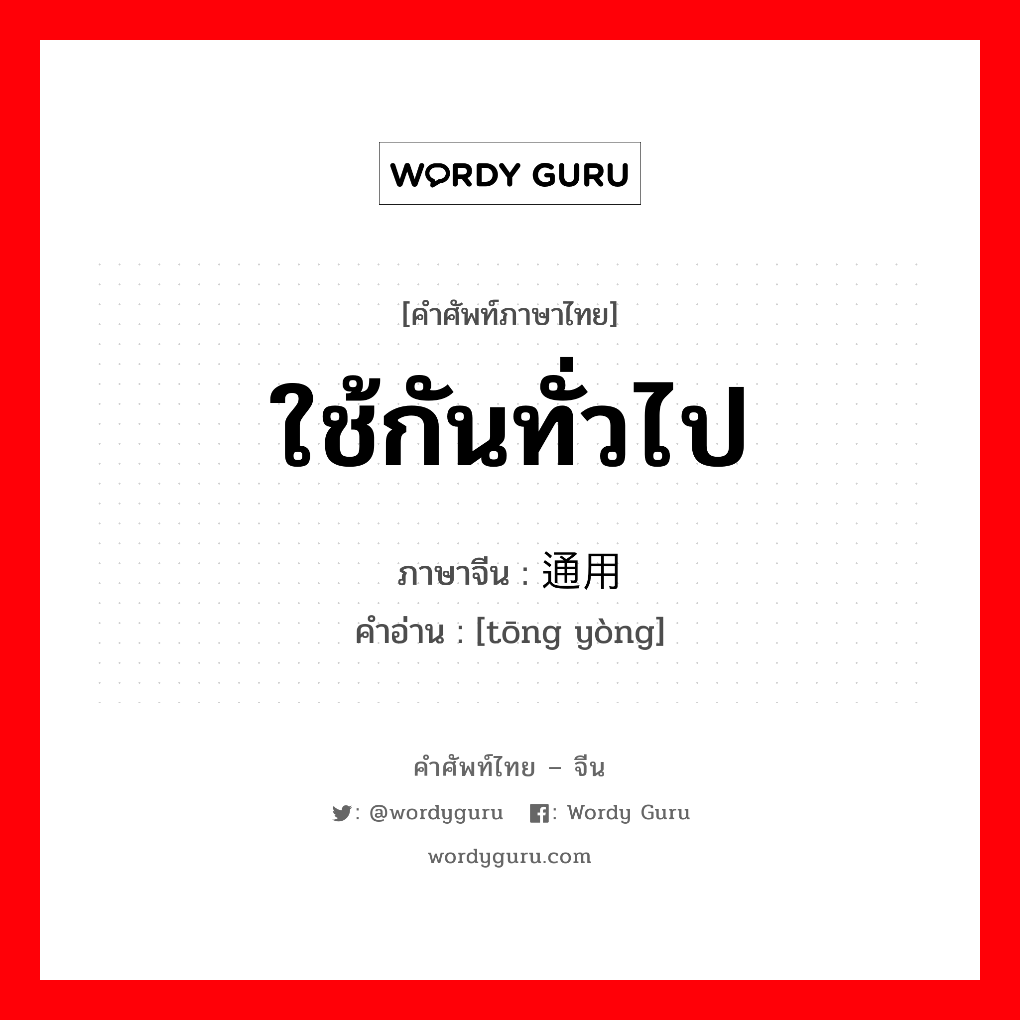 ใช้กันทั่วไป ภาษาจีนคืออะไร, คำศัพท์ภาษาไทย - จีน ใช้กันทั่วไป ภาษาจีน 通用 คำอ่าน [tōng yòng]