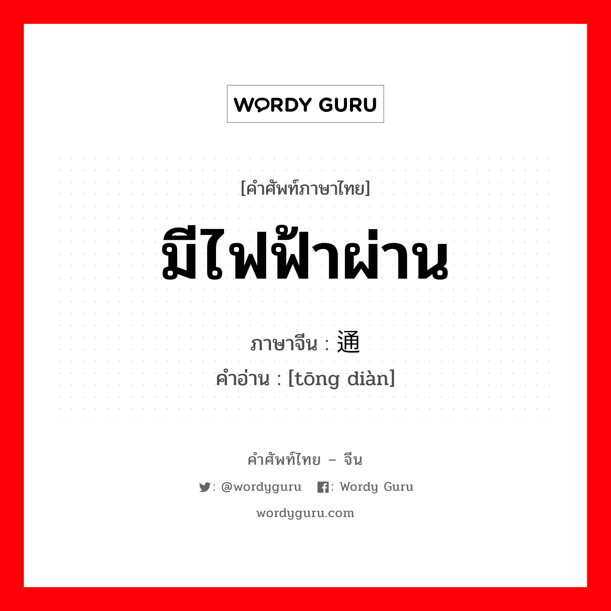 มีไฟฟ้าผ่าน ภาษาจีนคืออะไร, คำศัพท์ภาษาไทย - จีน มีไฟฟ้าผ่าน ภาษาจีน 通电 คำอ่าน [tōng diàn]