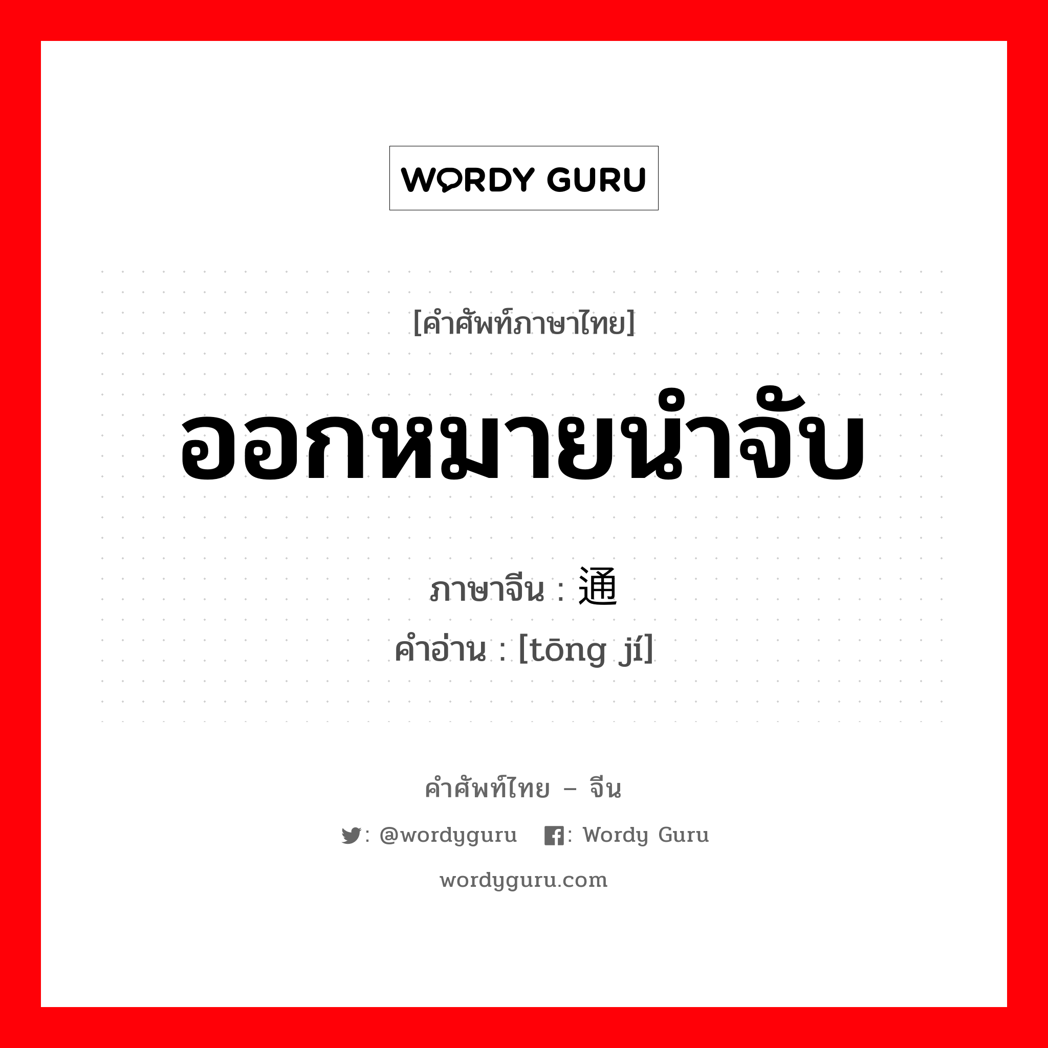 ออกหมายนำจับ ภาษาจีนคืออะไร, คำศัพท์ภาษาไทย - จีน ออกหมายนำจับ ภาษาจีน 通缉 คำอ่าน [tōng jí]