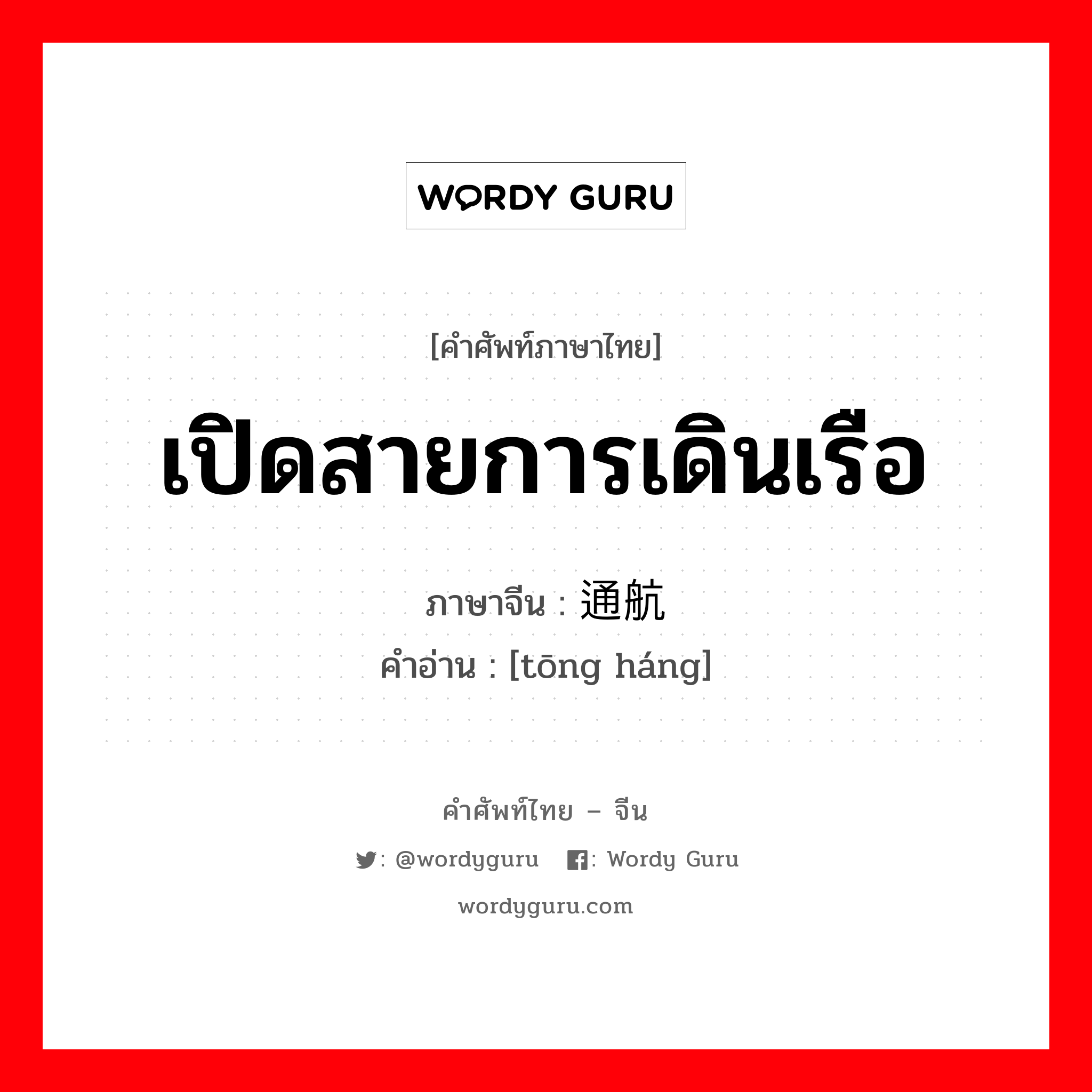 เปิดสายการเดินเรือ ภาษาจีนคืออะไร, คำศัพท์ภาษาไทย - จีน เปิดสายการเดินเรือ ภาษาจีน 通航 คำอ่าน [tōng háng]