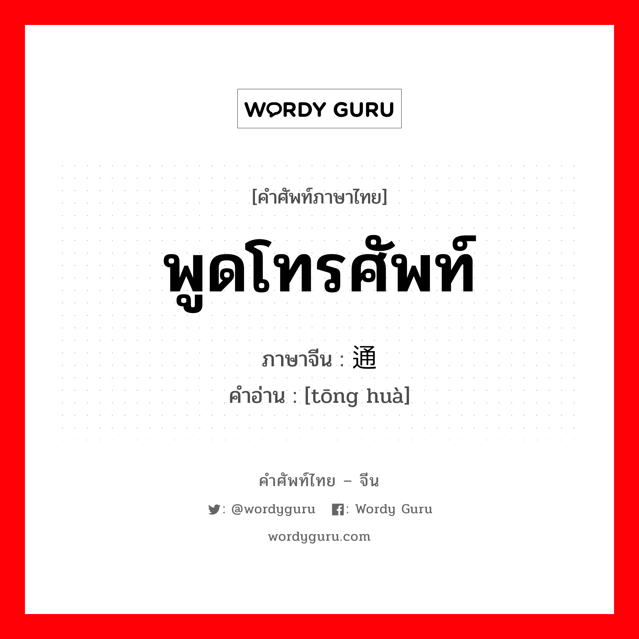 พูดโทรศัพท์ ภาษาจีนคืออะไร, คำศัพท์ภาษาไทย - จีน พูดโทรศัพท์ ภาษาจีน 通话 คำอ่าน [tōng huà]