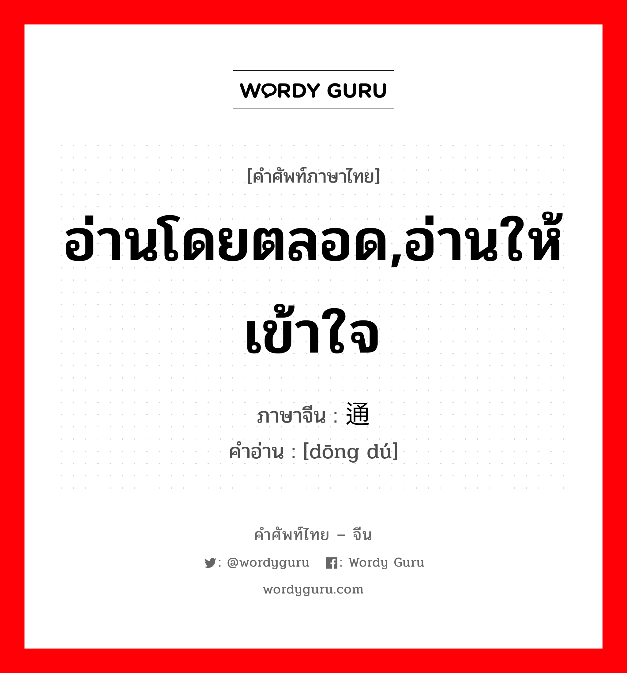 อ่านโดยตลอด,อ่านให้เข้าใจ ภาษาจีนคืออะไร, คำศัพท์ภาษาไทย - จีน อ่านโดยตลอด,อ่านให้เข้าใจ ภาษาจีน 通读 คำอ่าน [dōng dú]