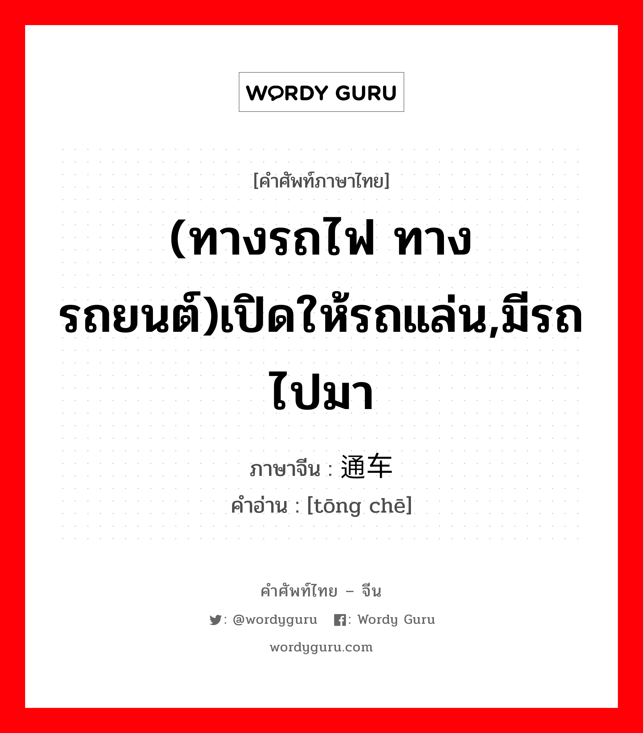 (ทางรถไฟ ทางรถยนต์)เปิดให้รถแล่น,มีรถไปมา ภาษาจีนคืออะไร, คำศัพท์ภาษาไทย - จีน (ทางรถไฟ ทางรถยนต์)เปิดให้รถแล่น,มีรถไปมา ภาษาจีน 通车 คำอ่าน [tōng chē]