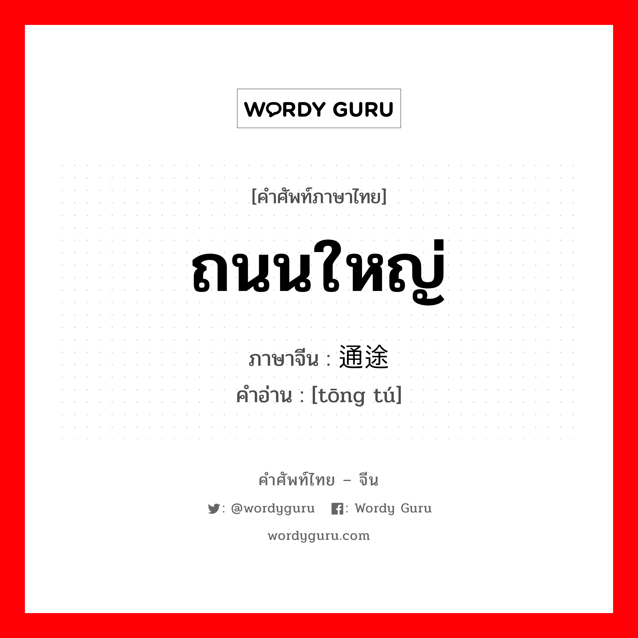 ถนนใหญ่ ภาษาจีนคืออะไร, คำศัพท์ภาษาไทย - จีน ถนนใหญ่ ภาษาจีน 通途 คำอ่าน [tōng tú]